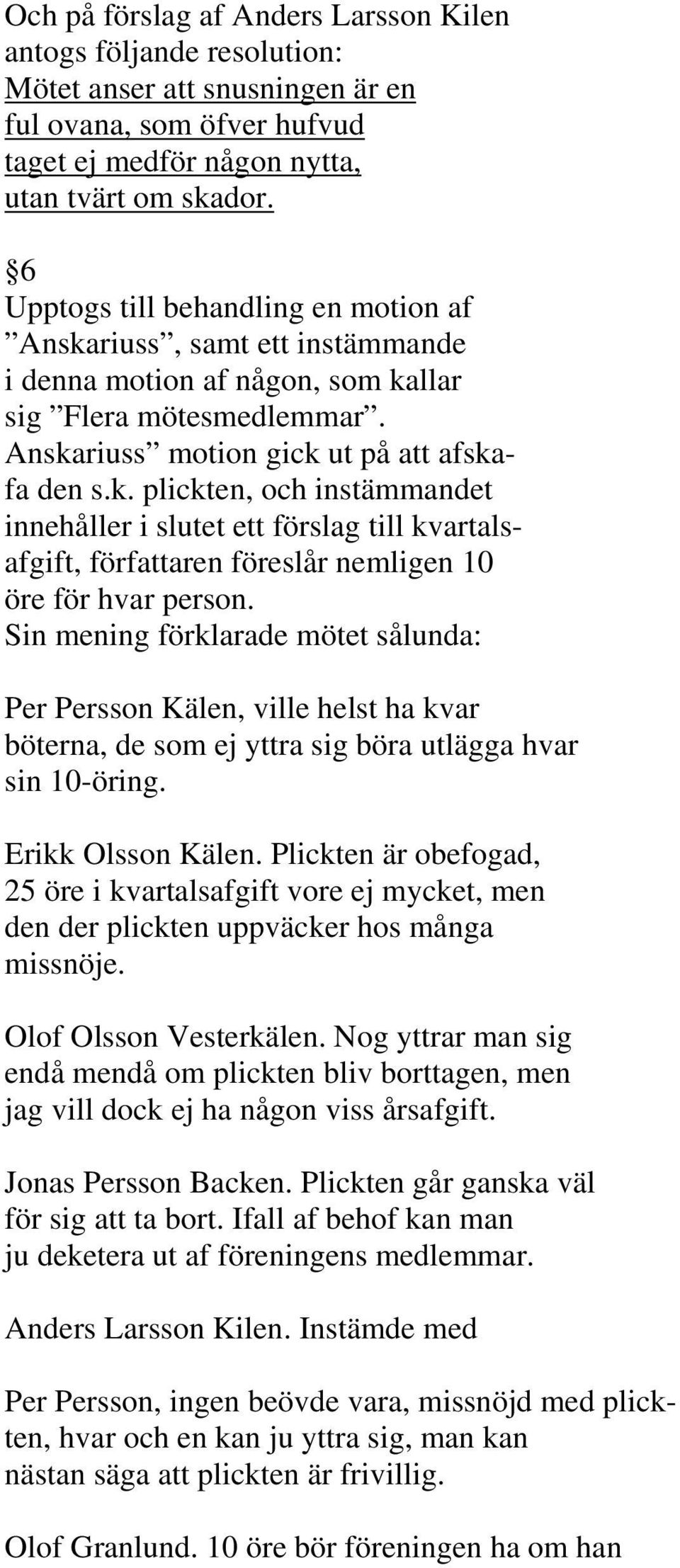 Sin mening förklarade mötet sålunda: Per Persson Kälen, ville helst ha kvar böterna, de som ej yttra sig böra utlägga hvar sin 10-öring. Erikk Olsson Kälen.