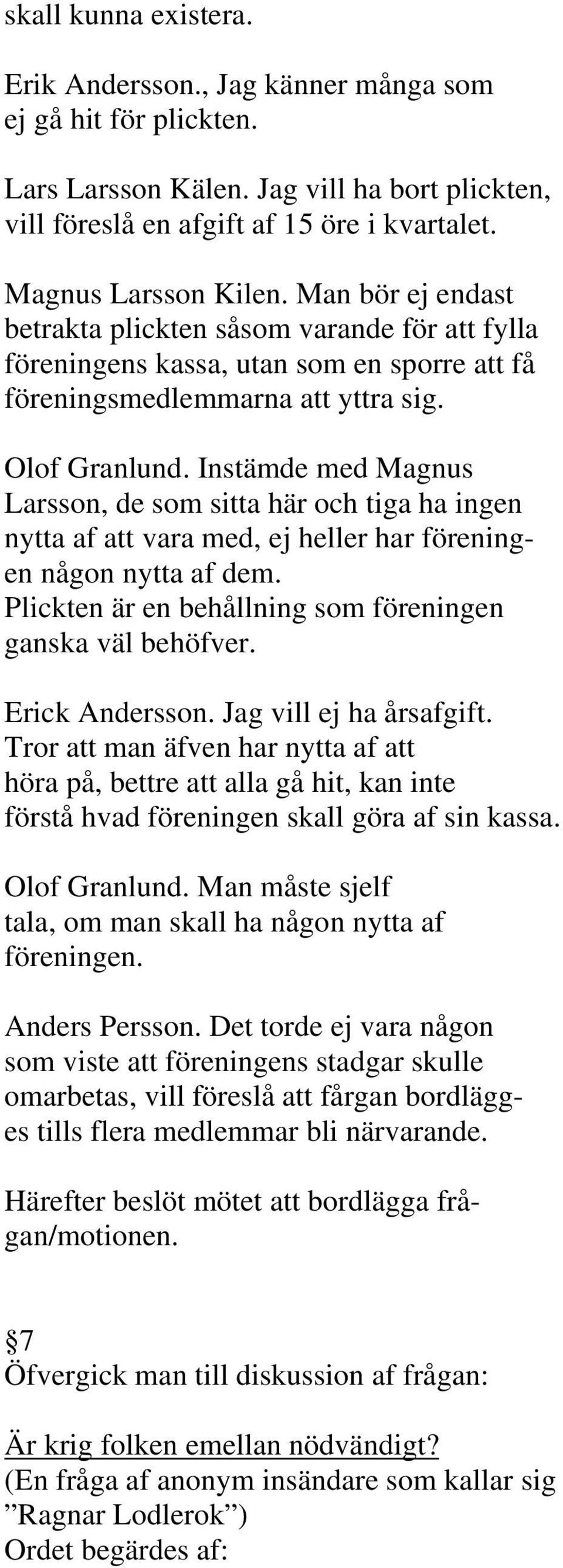 Instämde med Magnus Larsson, de som sitta här och tiga ha ingen nytta af att vara med, ej heller har föreningen någon nytta af dem. Plickten är en behållning som föreningen ganska väl behöfver.