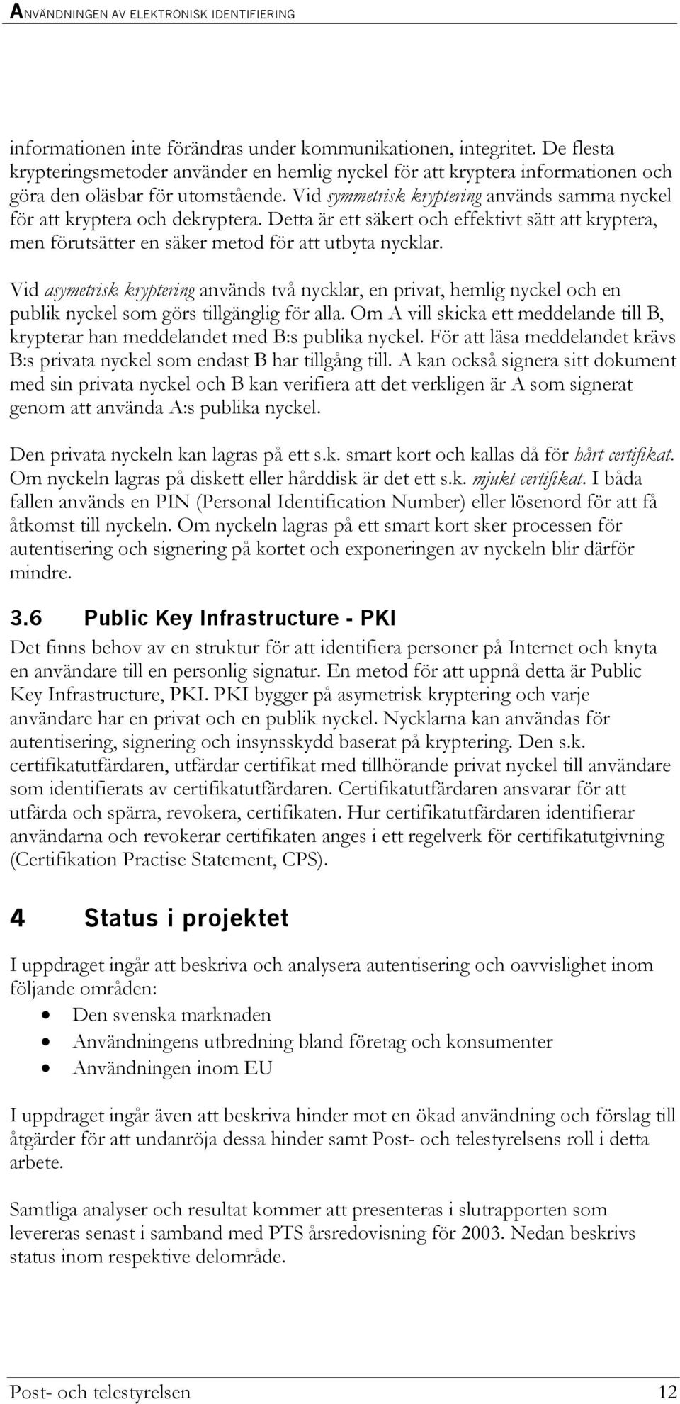 Vid asymetrisk kryptering används två nycklar, en privat, hemlig nyckel och en publik nyckel som görs tillgänglig för alla.