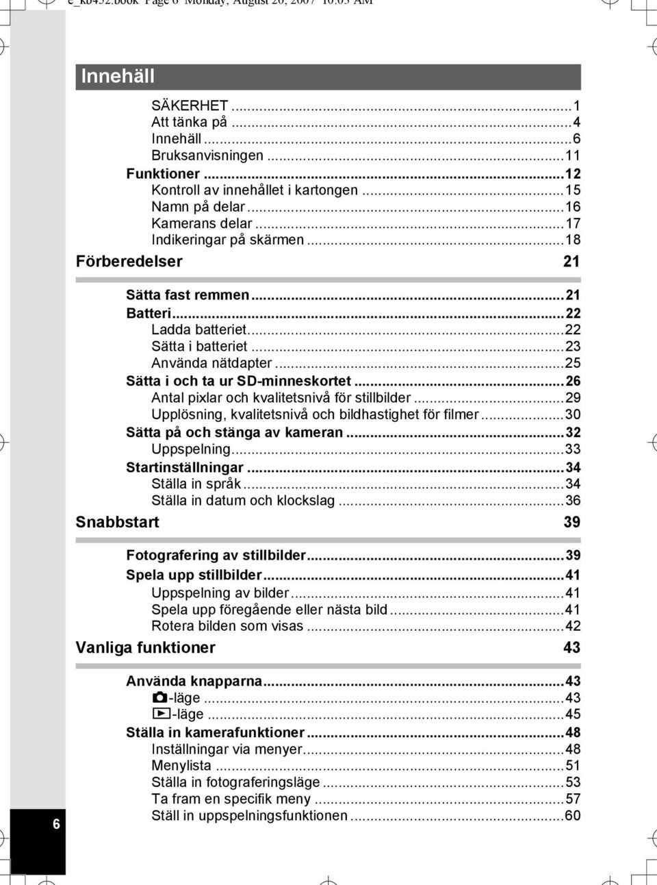 ..25 Sätta i och ta ur SD-minneskortet...26 Antal pixlar och kvalitetsnivå för stillbilder...29 Upplösning, kvalitetsnivå och bildhastighet för filmer...30 Sätta på och stänga av kameran.