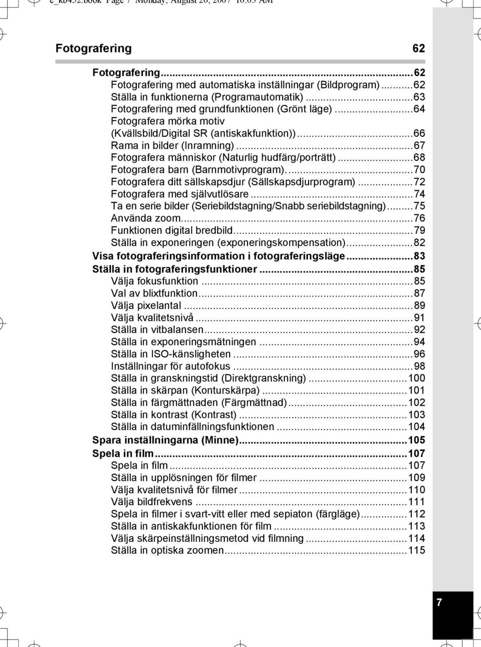 ..67 Fotografera människor (Naturlig hudfärg/porträtt)...68 Fotografera barn (Barnmotivprogram)...70 Fotografera ditt sällskapsdjur (Sällskapsdjurprogram)...72 Fotografera med självutlösare.