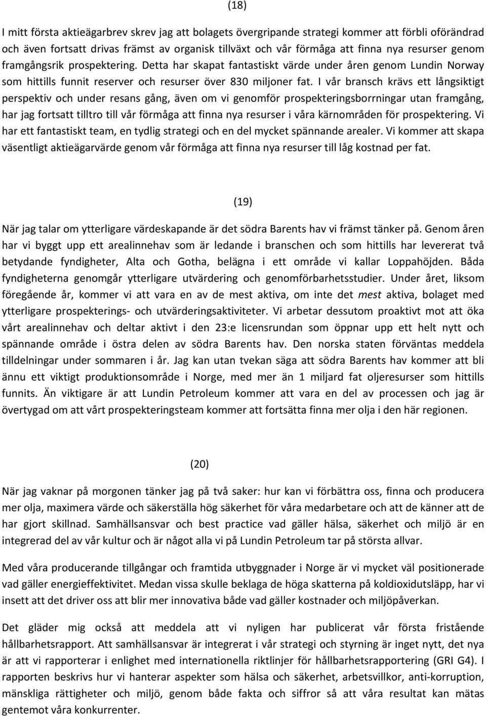 I vår bransch krävs ett långsiktigt perspektiv och under resans gång, även om vi genomför prospekteringsborrningar utan framgång, har jag fortsatt tilltro till vår förmåga att finna nya resurser i