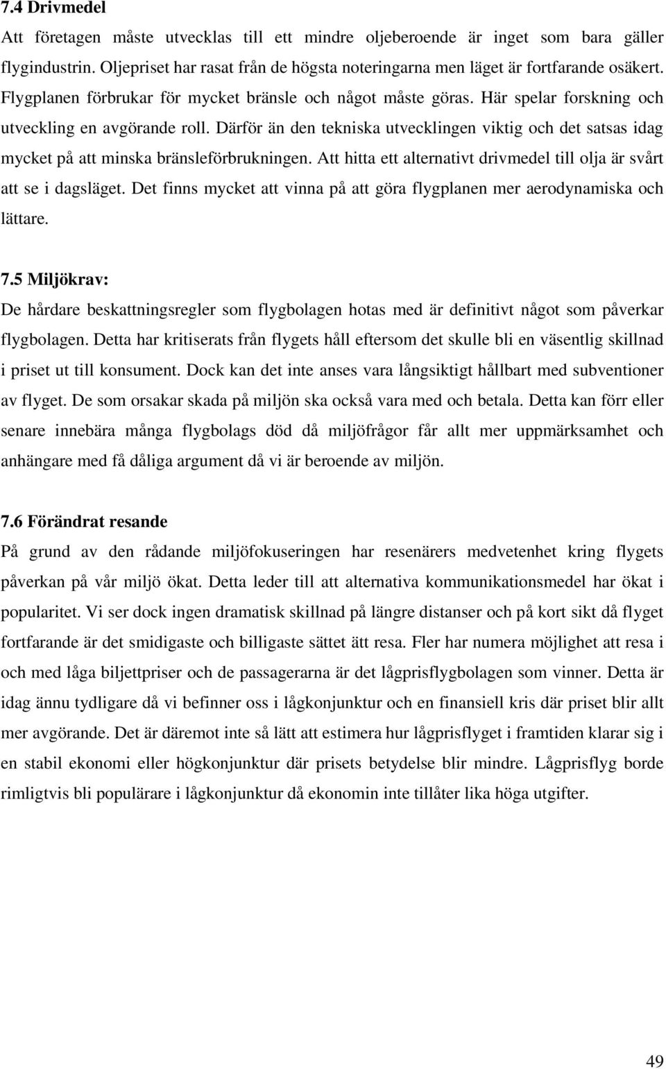 Därför än den tekniska utvecklingen viktig och det satsas idag mycket på att minska bränsleförbrukningen. Att hitta ett alternativt drivmedel till olja är svårt att se i dagsläget.