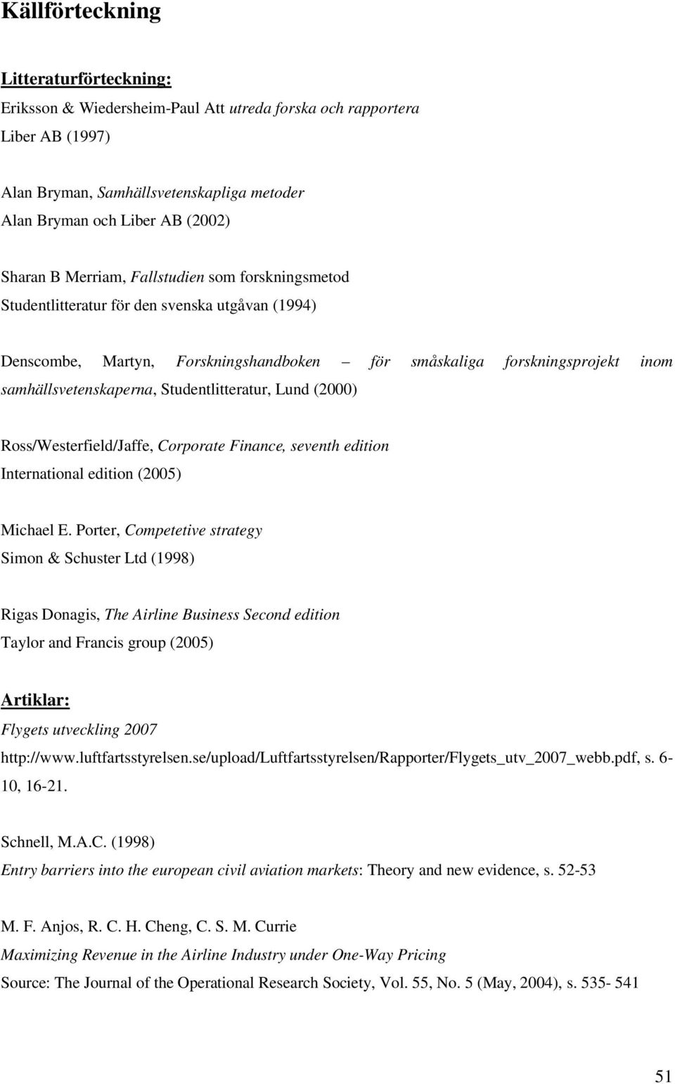 Studentlitteratur, Lund (2000) Ross/Westerfield/Jaffe, Corporate Finance, seventh edition International edition (2005) Michael E.