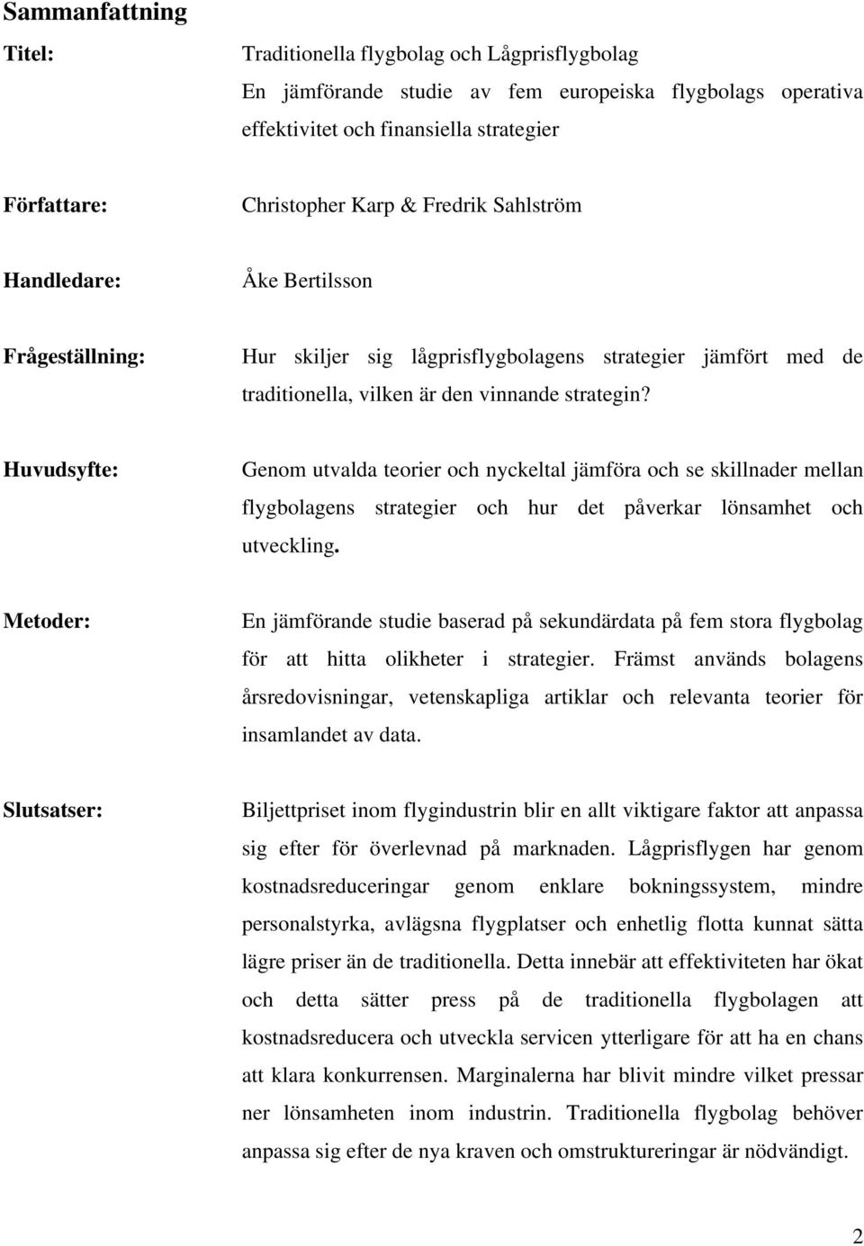 Huvudsyfte: Genom utvalda teorier och nyckeltal jämföra och se skillnader mellan flygbolagens strategier och hur det påverkar lönsamhet och utveckling.