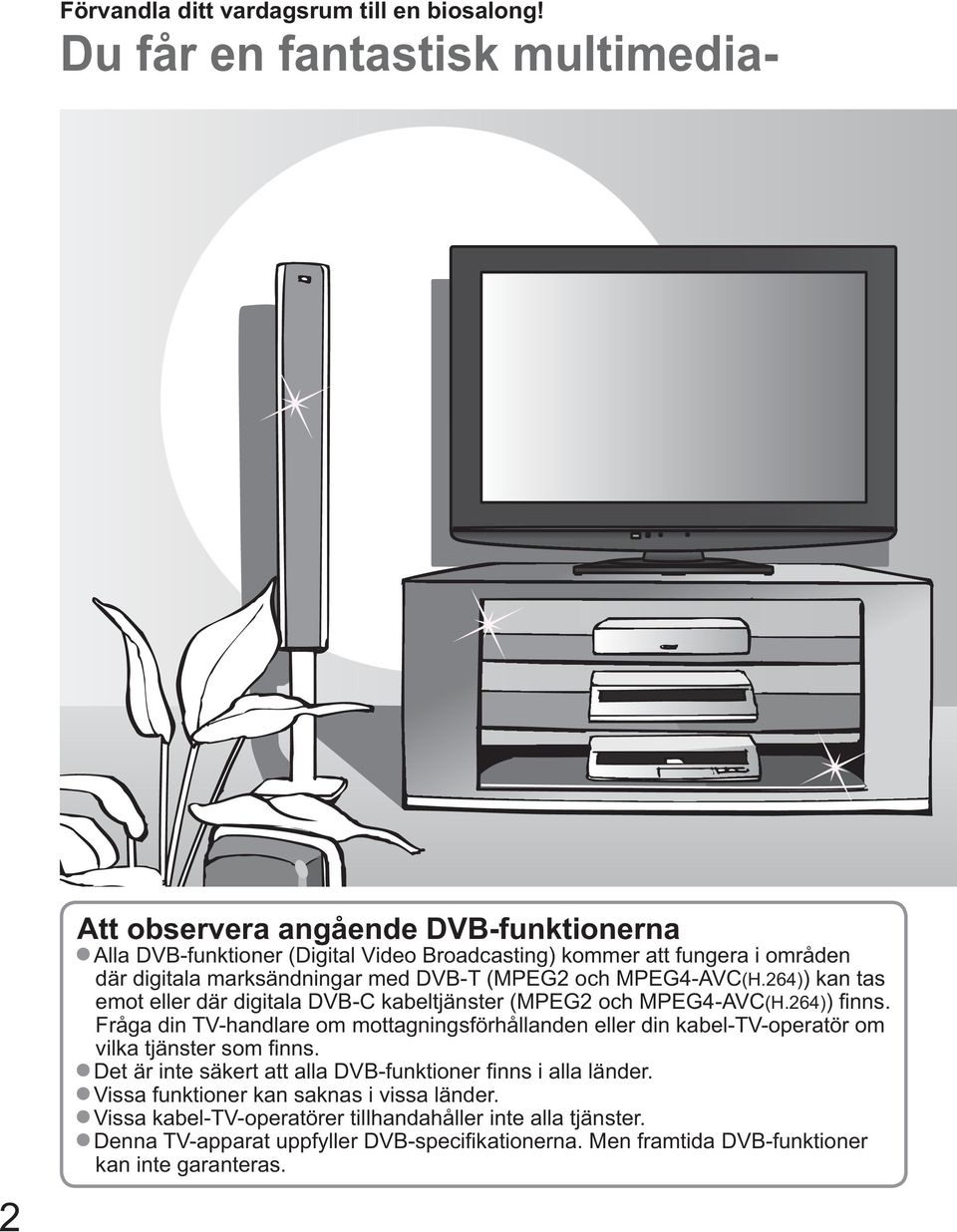 med DVB-T (MPEG2 och MPEG4-AVC(H.264)) kan tas emot eller där digitala DVB-C kabeltjänster (MPEG2 och MPEG4-AVC(H.264)) finns.