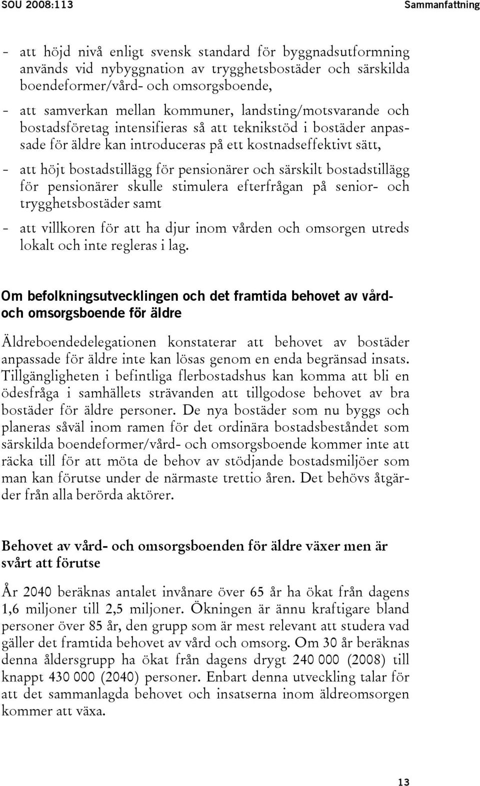 bostadstillägg för pensionärer och särskilt bostadstillägg för pensionärer skulle stimulera efterfrågan på senior- och trygghetsbostäder samt - att villkoren för att ha djur inom vården och omsorgen