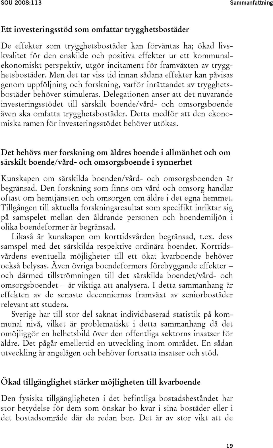 Men det tar viss tid innan sådana effekter kan påvisas genom uppföljning och forskning, varför inrättandet av trygghetsbostäder behöver stimuleras.