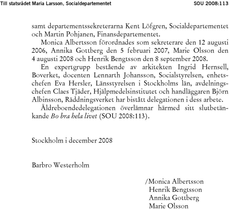 En expertgrupp bestående av arkitekten Ingrid Hernsell, Boverket, docenten Lennarth Johansson, Socialstyrelsen, enhetschefen Eva Hersler, Länsstyrelsen i Stockholms län, avdelningschefen Claes