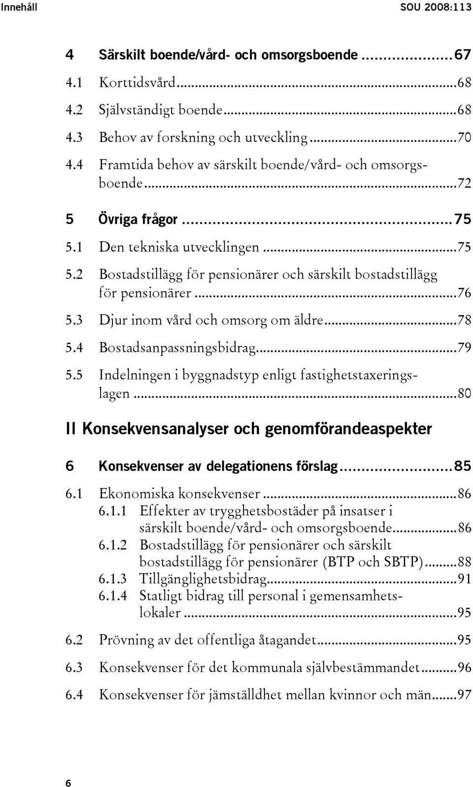 ..76 5.3 Djur inom vård och omsorg om äldre...78 5.4 Bostadsanpassningsbidrag...79 5.5 Indelningen i byggnadstyp enligt fastighetstaxeringslagen.