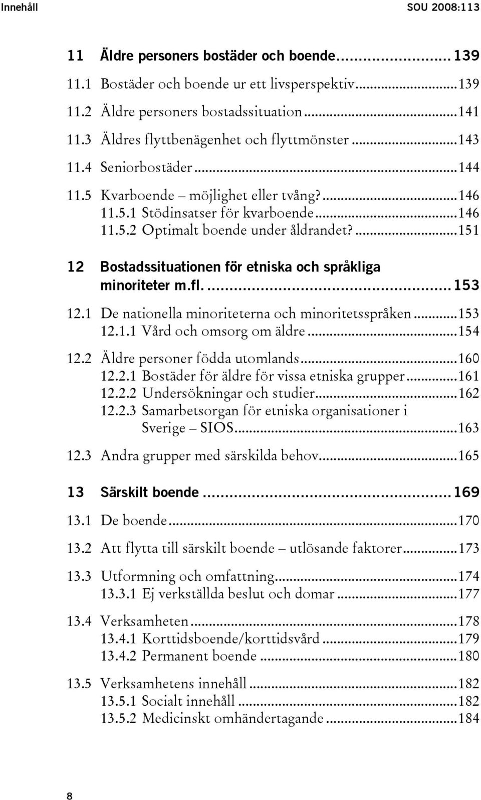 ...151 12 Bostadssituationen för etniska och språkliga minoriteter m.fl....153 12.1 De nationella minoriteterna och minoritetsspråken...153 12.1.1 Vård och omsorg om äldre...154 12.