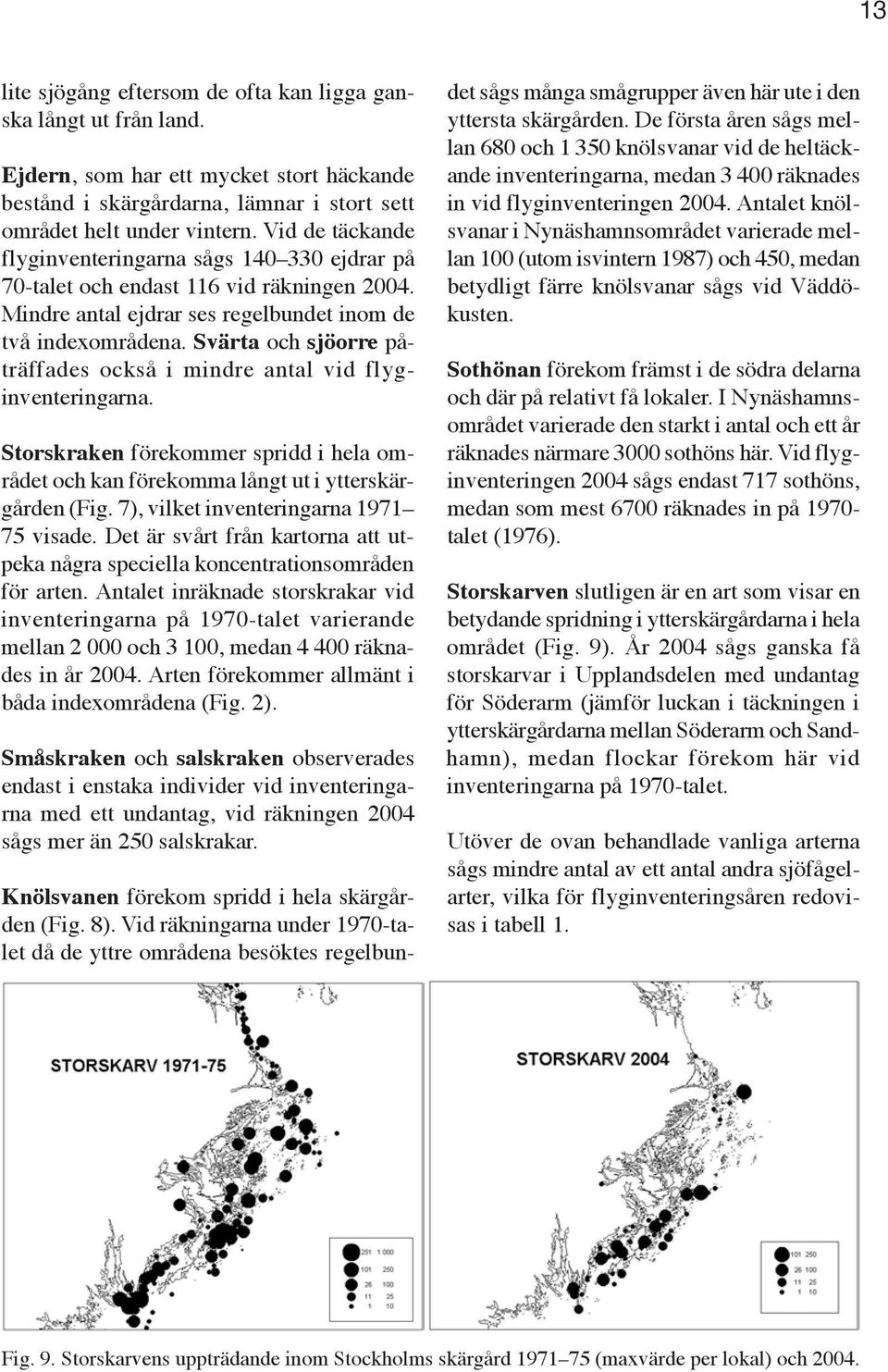 Svärta och sjöorre påträffades också i mindre antal vid flyginventeringarna. Storskraken förekommer spridd i hela området och kan förekomma långt ut i ytterskärgården (Fig.