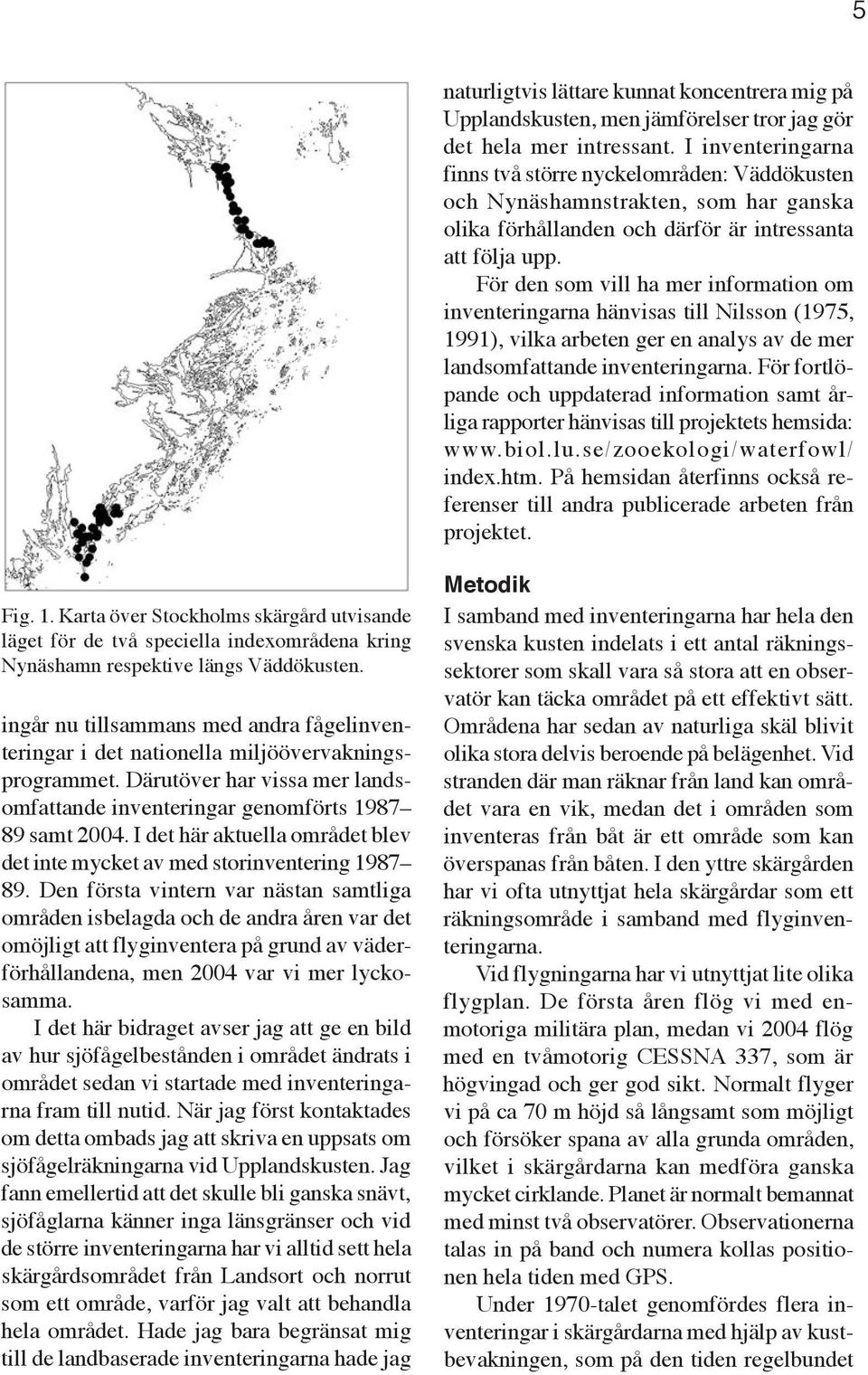 För den som vill ha mer information om inventeringarna hänvisas till Nilsson (1975, 1991), vilka arbeten ger en analys av de mer landsomfattande inventeringarna.