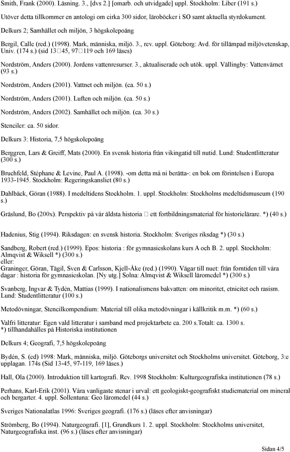 ) (sid 1345, 97119 och 169 läses) Nordström, Anders (2000). Jordens vattenresurser. 3., aktualiserade och utök. uppl. Vällingby: Vattenvärnet (93 s.) Nordström, Anders (2001). Vattnet och miljön. (ca.