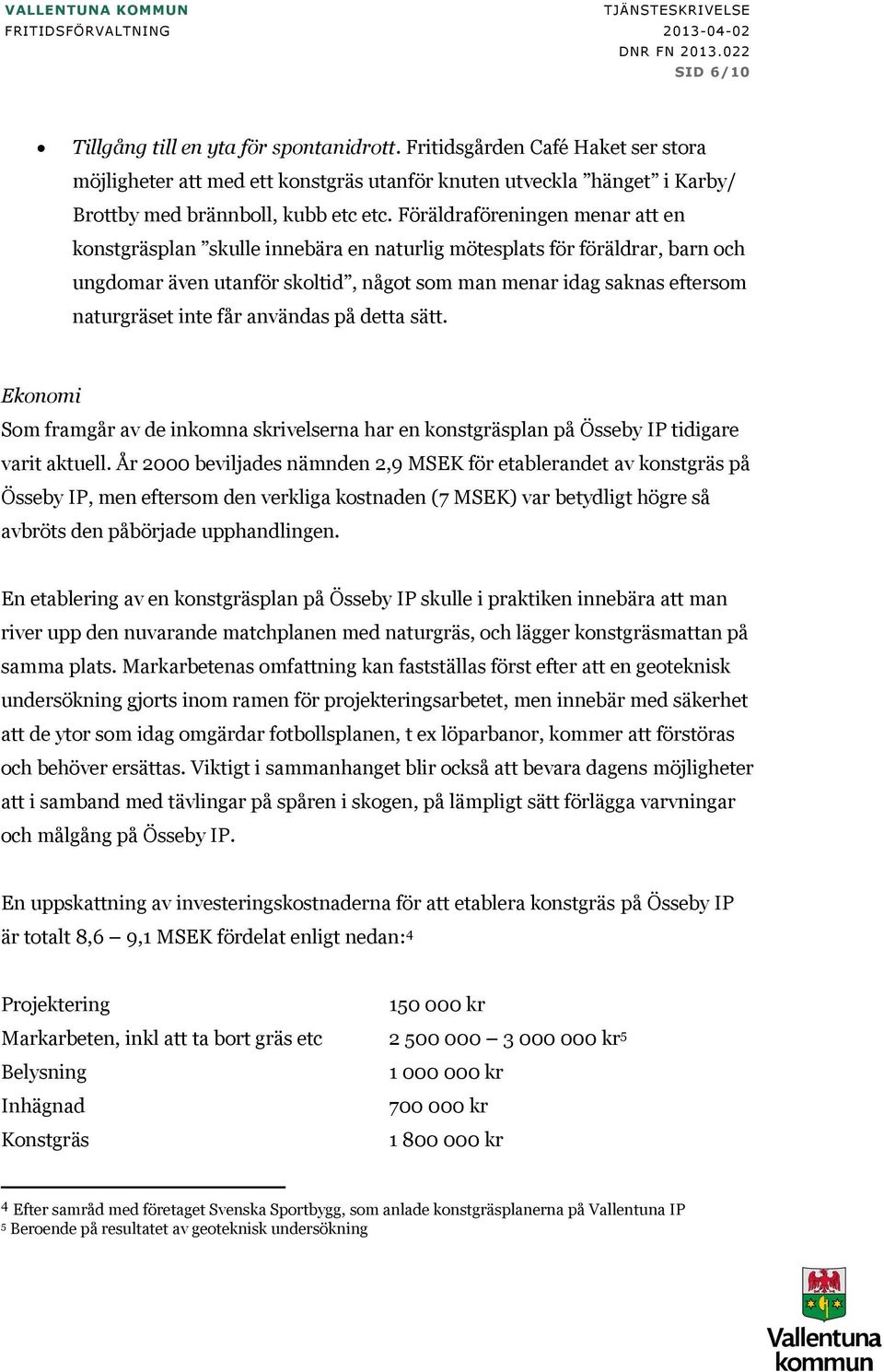 får användas på detta sätt. Ekonomi Som framgår av de inkomna skrivelserna har en konstgräsplan på Össeby IP tidigare varit aktuell.