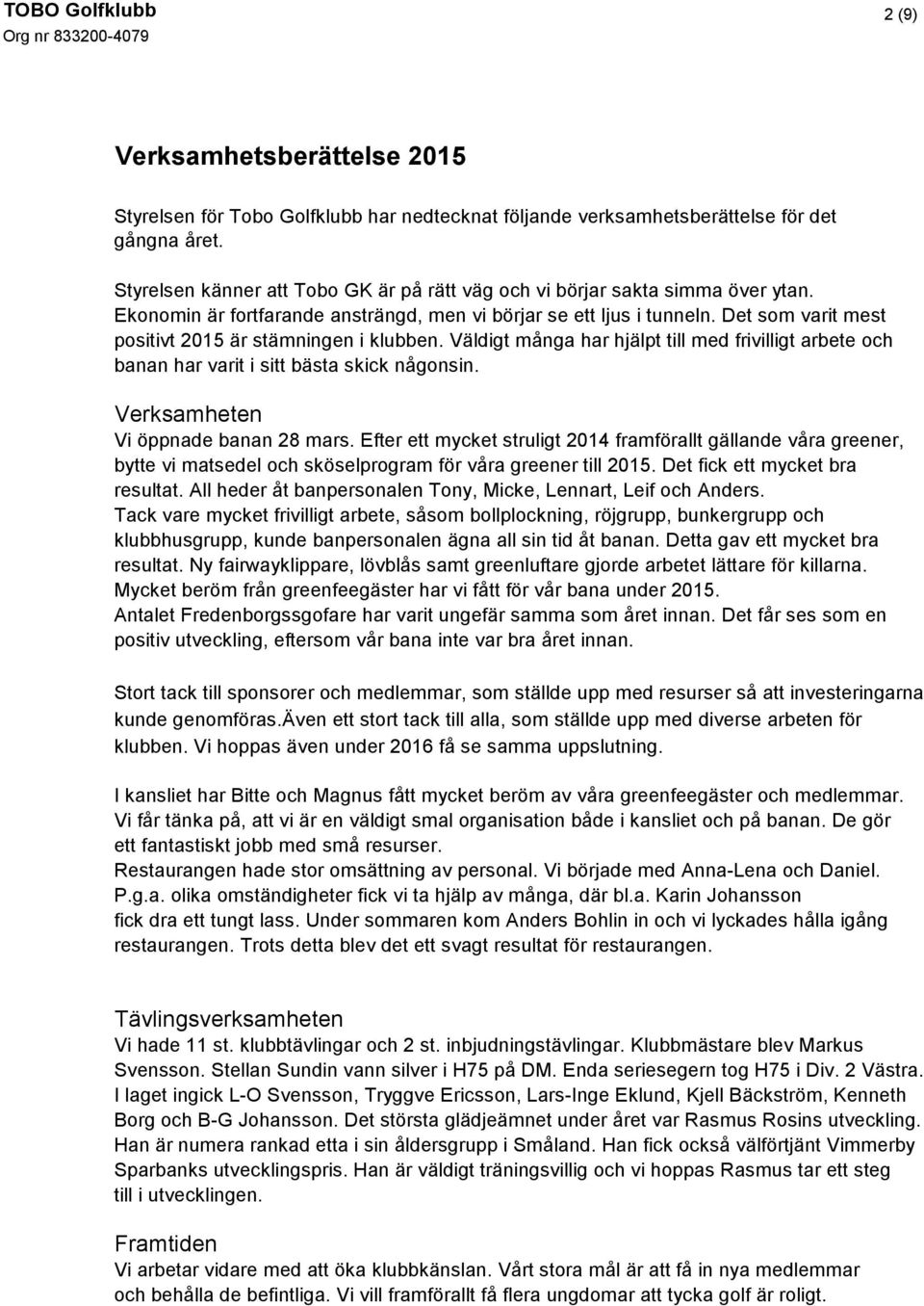 Det som varit mest positivt 2015 är stämningen i klubben. Väldigt många har hjälpt till med frivilligt arbete och banan har varit i sitt bästa skick någonsin. Verksamheten Vi öppnade banan 28 mars.