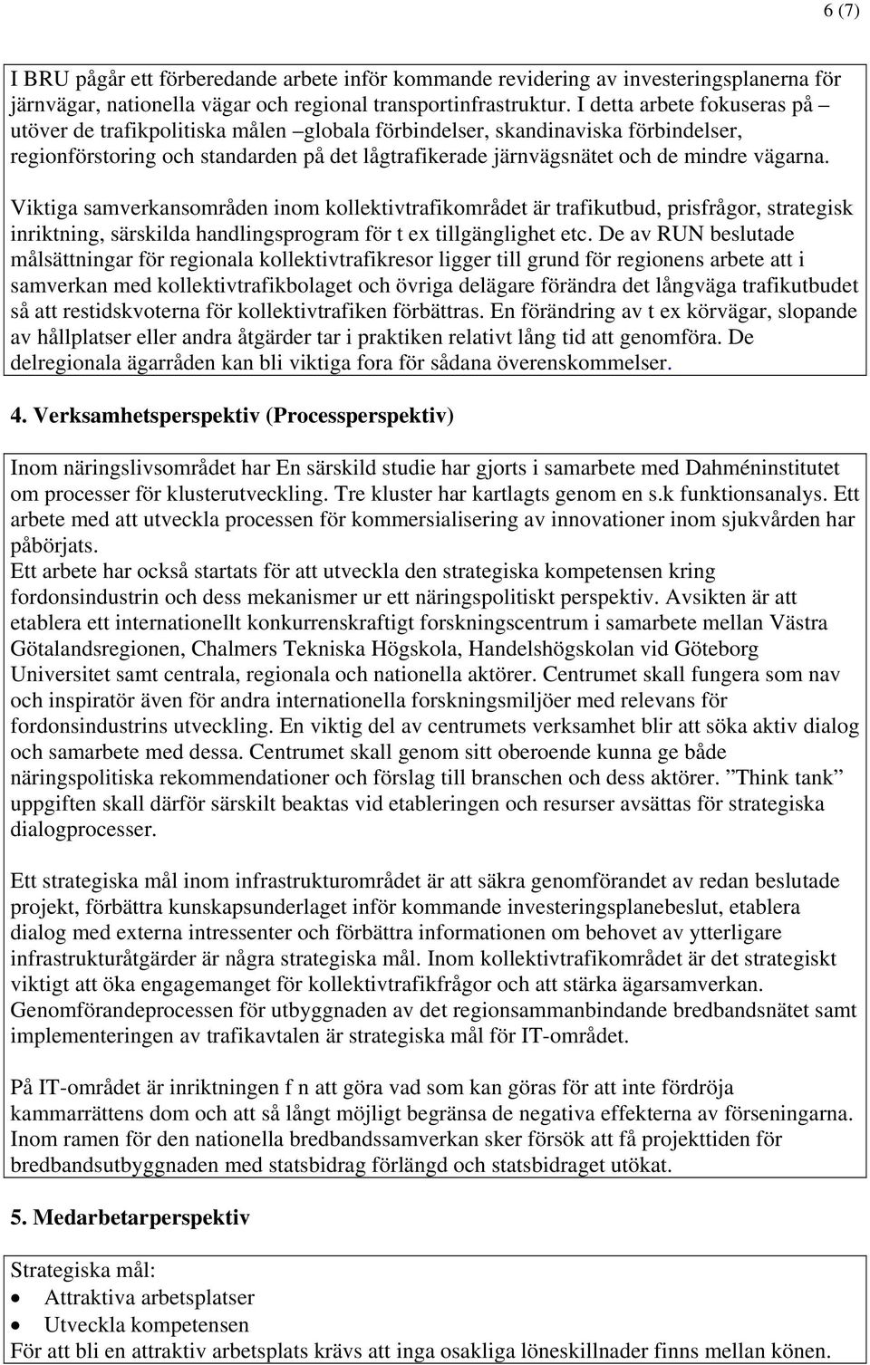 Viktiga samverkansområden inom kollektivtrafikområdet är trafikutbud, prisfrågor, strategisk inriktning, särskilda handlingsprogram för t ex tillgänglighet etc.