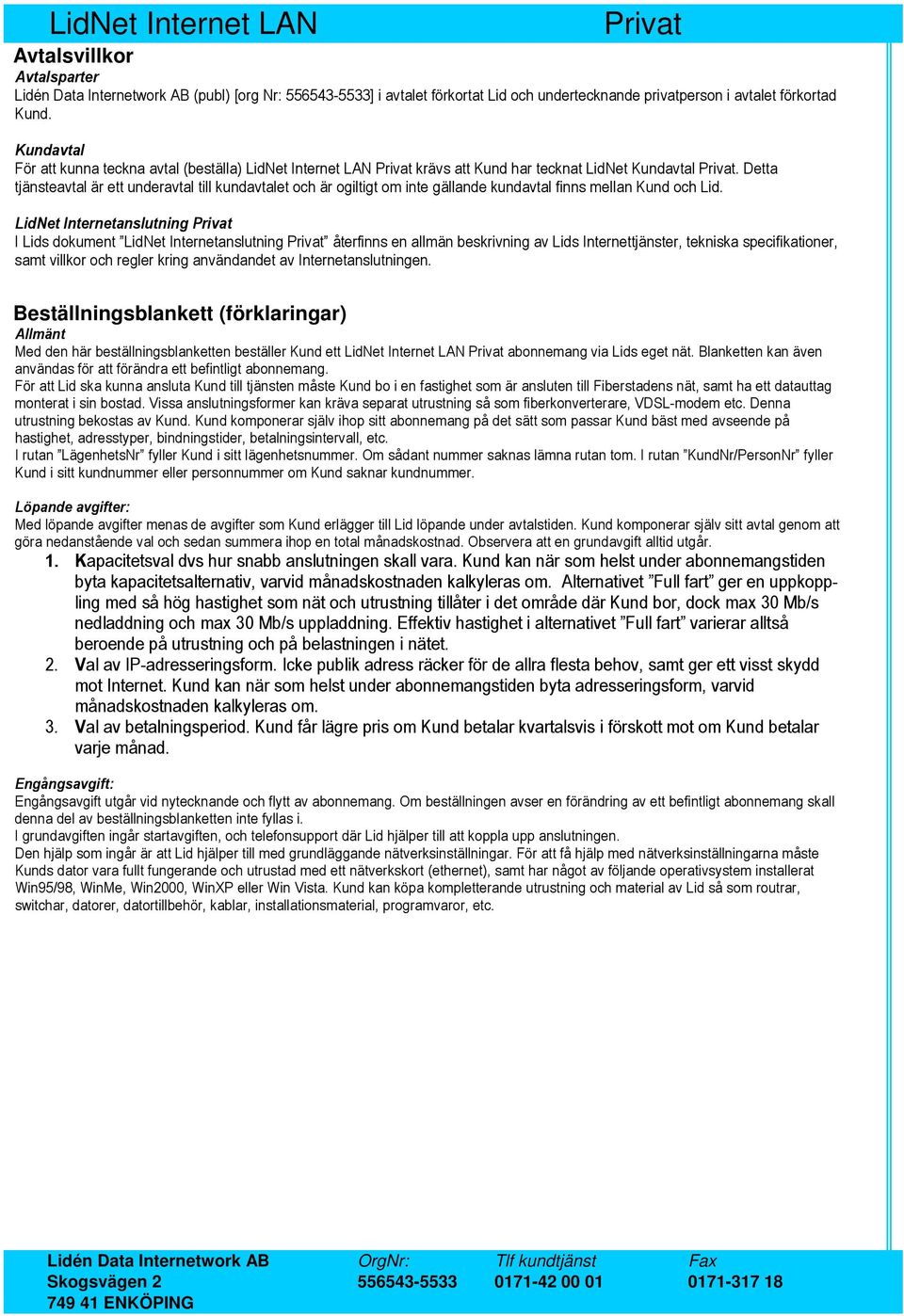 Detta tjänsteavtal är ett underavtal till kundavtalet och är ogiltigt om inte gällande kundavtal finns mellan Kund och Lid.