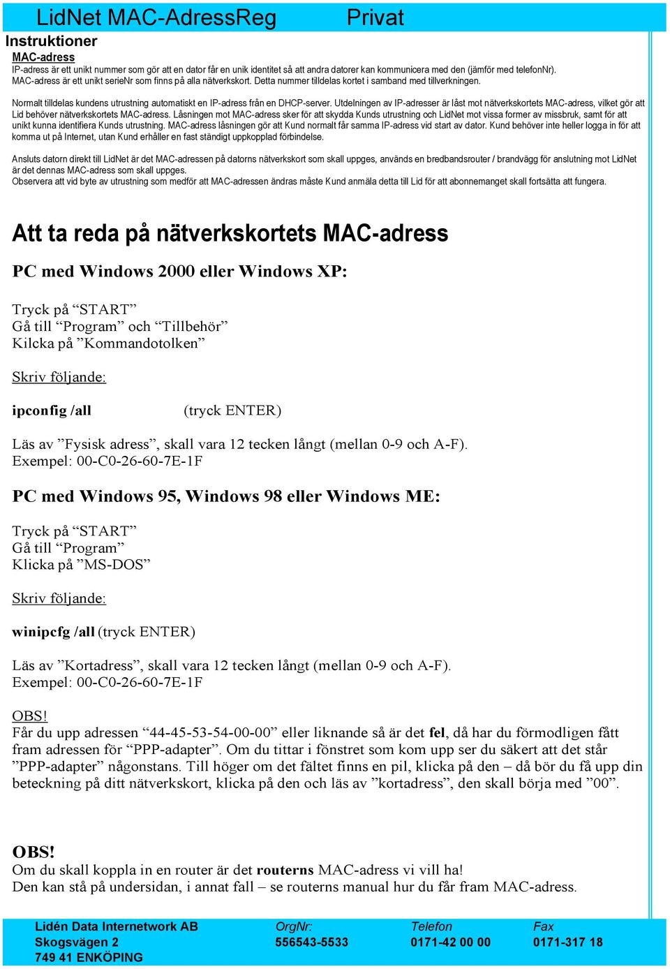 Normalt tilldelas kundens utrustning automatiskt en IP-adress från en DHCP-server.