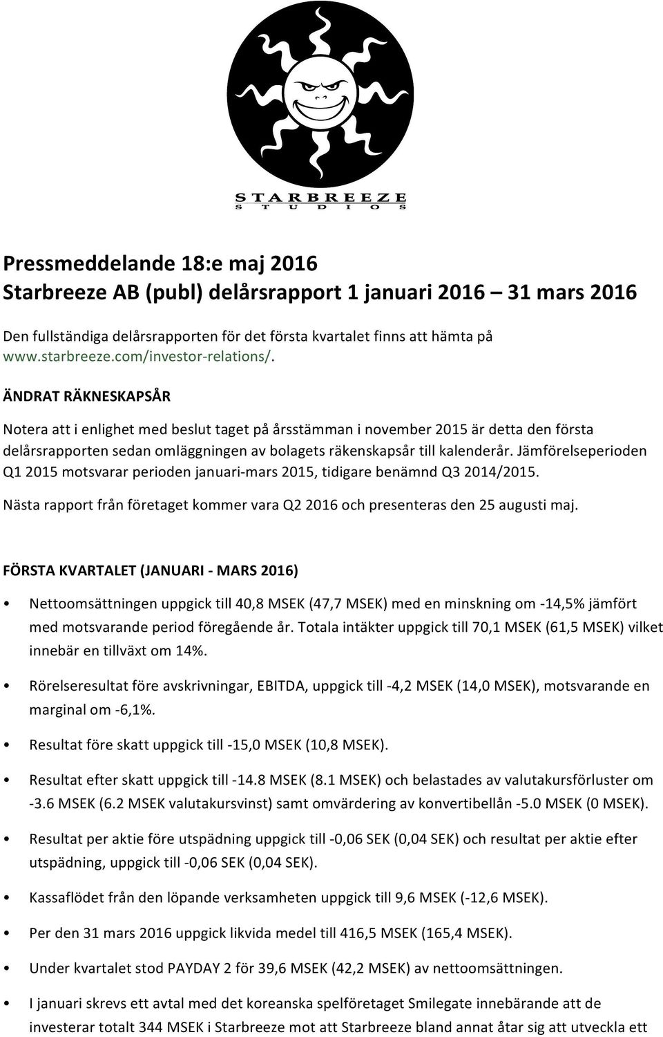 ÄNDRAT RÄKNESKAPSÅR Notera att i enlighet med beslut taget på årsstämman i november 2015 är detta den första delårsrapporten sedan omläggningen av bolagets räkenskapsår till kalenderår.