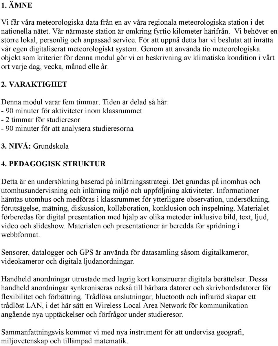 Genom att använda tio meteorologiska objekt som kriterier för denna modul gör vi en beskrivning av klimatiska kondition i vårt ort varje dag, vecka, månad elle år. 2.