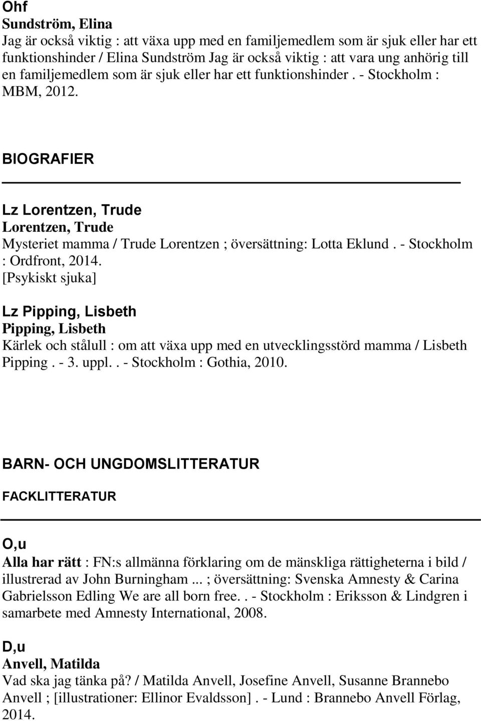 - Stockholm : Ordfront, 2014. [Psykiskt sjuka] Lz Pipping, Lisbeth Pipping, Lisbeth Kärlek och stålull : om att växa upp med en utvecklingsstörd mamma / Lisbeth Pipping. - 3. uppl.