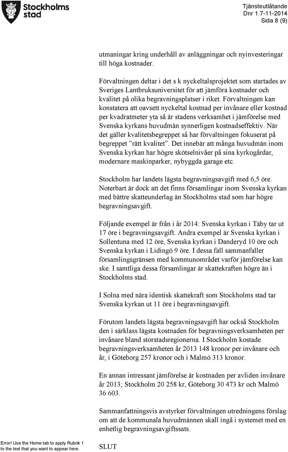 Förvaltningen kan konstatera att oavsett nyckeltal kostnad per invånare eller kostnad per kvadratmeter yta så är stadens verksamhet i jämförelse med Svenska kyrkans huvudmän synnerligen