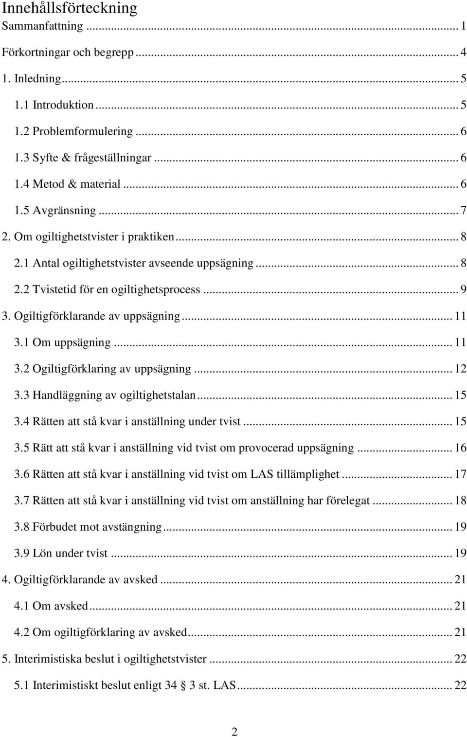 1 Om uppsägning... 11 3.2 Ogiltigförklaring av uppsägning... 12 3.3 Handläggning av ogiltighetstalan... 15 3.4 Rätten att stå kvar i anställning under tvist... 15 3.5 Rätt att stå kvar i anställning vid tvist om provocerad uppsägning.