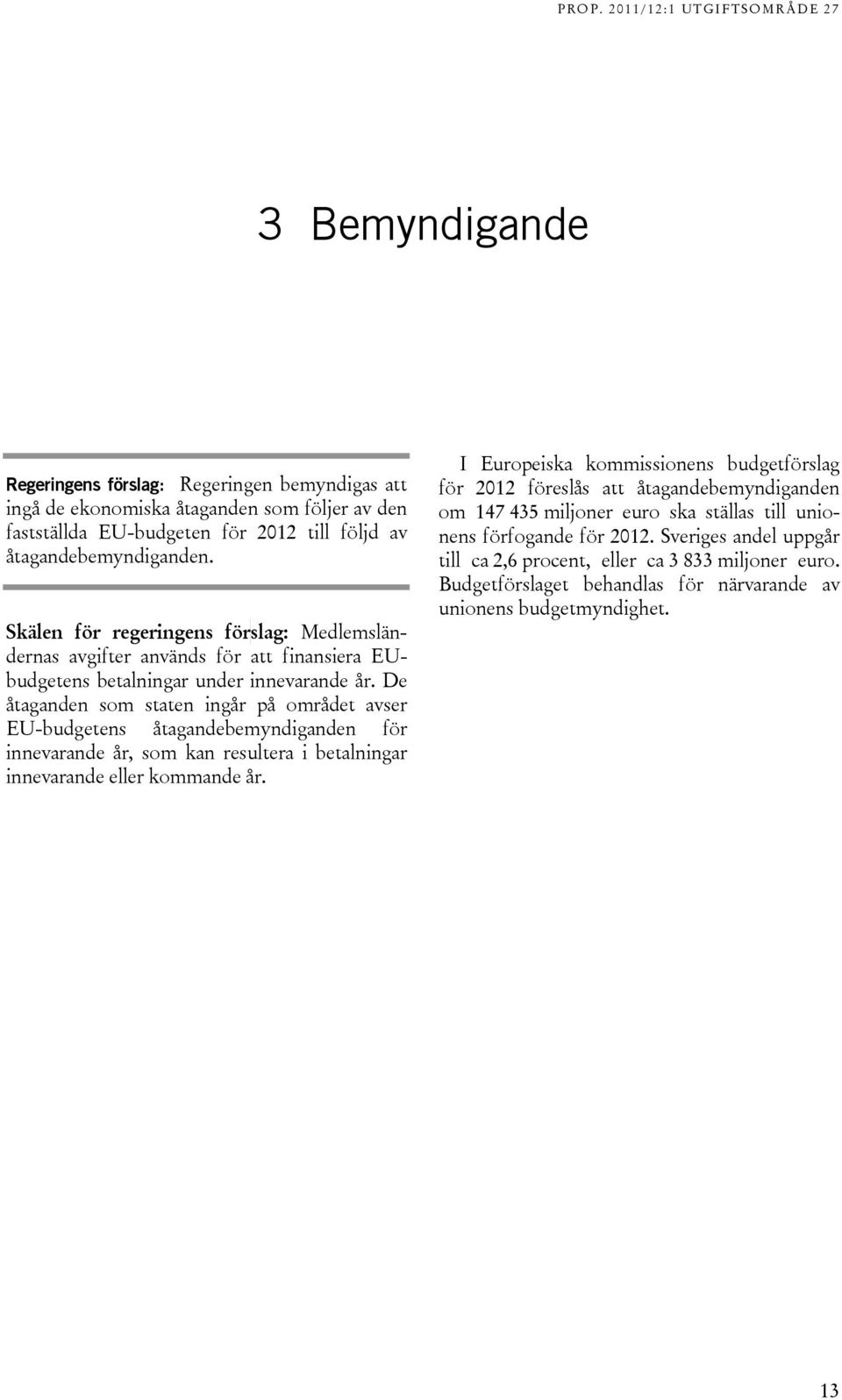 De åtaganden som staten ingår på området avser EU-budgetens åtagandebemyndiganden för innevarande år, som kan resultera i betalningar innevarande eller kommande år.