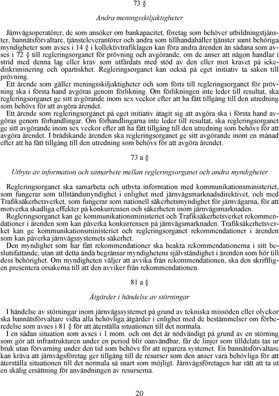 handlar i strid med denna lag eller krav som utfärdats med stöd av den eller mot kravet på ickediskriminering och opartiskhet. Regleringsorganet kan också på eget initiativ ta saken till prövning.