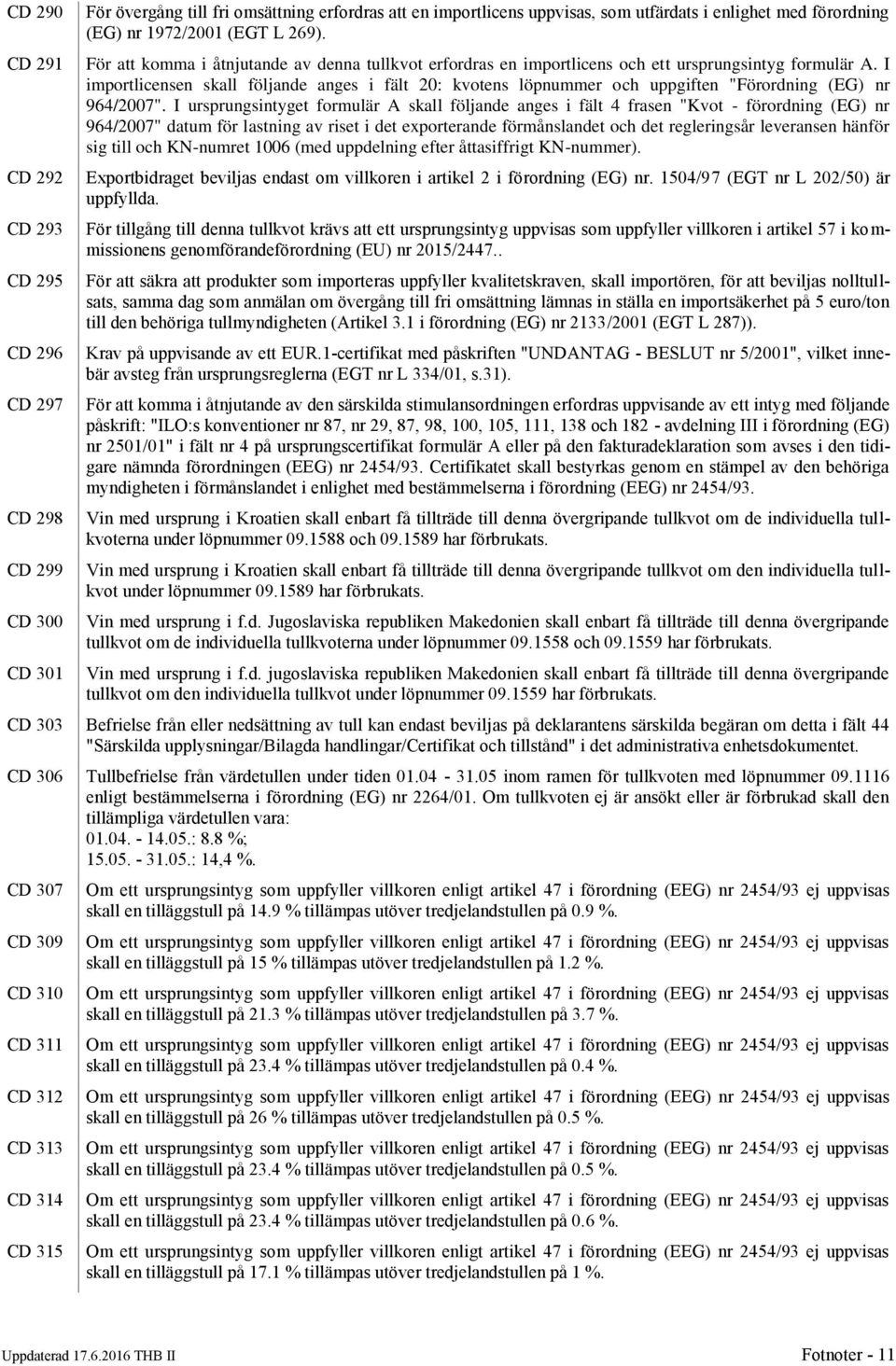 I importlicensen skall följande anges i fält 20: kvotens löpnummer och uppgiften "Förordning (EG) nr 964/2007".