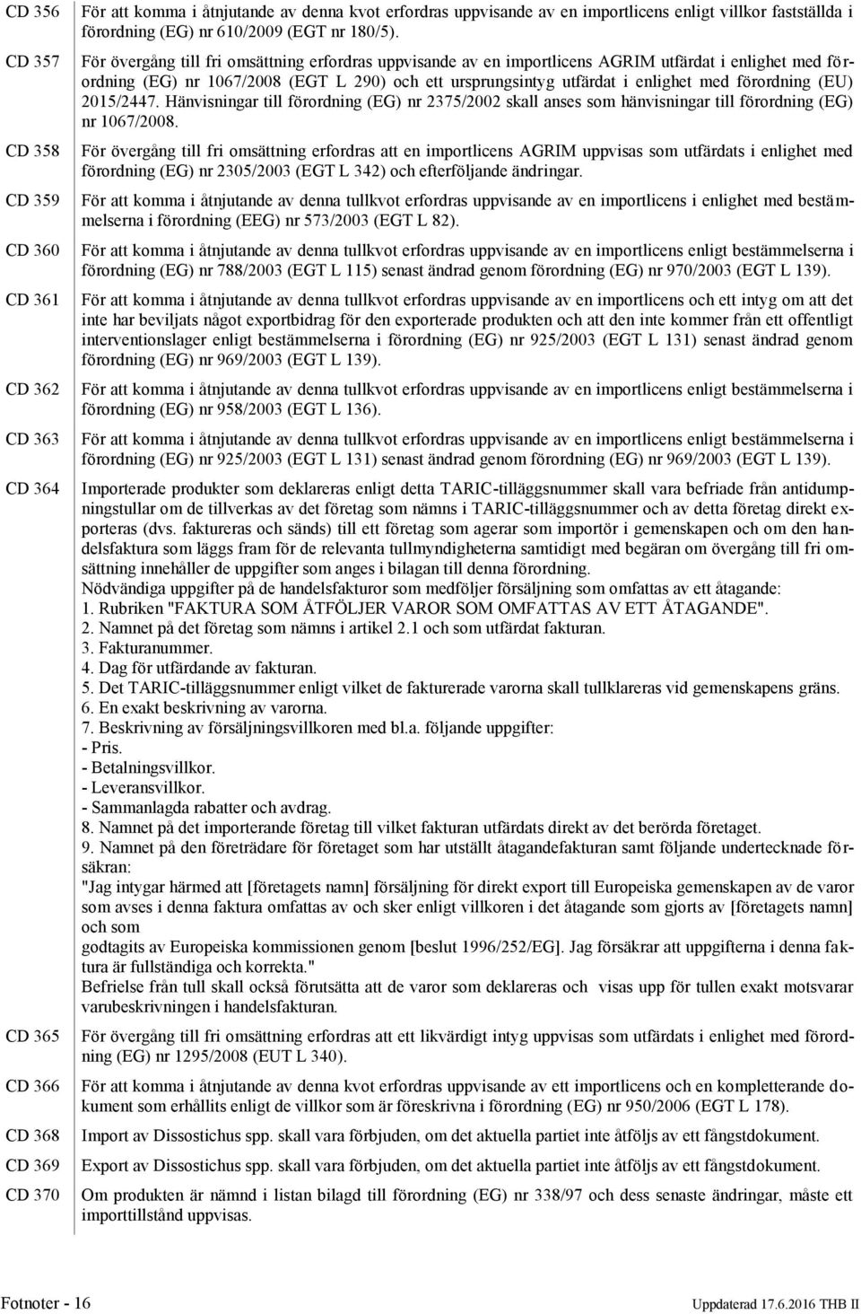 För övergång till fri omsättning erfordras uppvisande av en importlicens AGRIM utfärdat i enlighet med förordning (EG) nr 1067/2008 (EGT L 290) och ett ursprungsintyg utfärdat i enlighet med