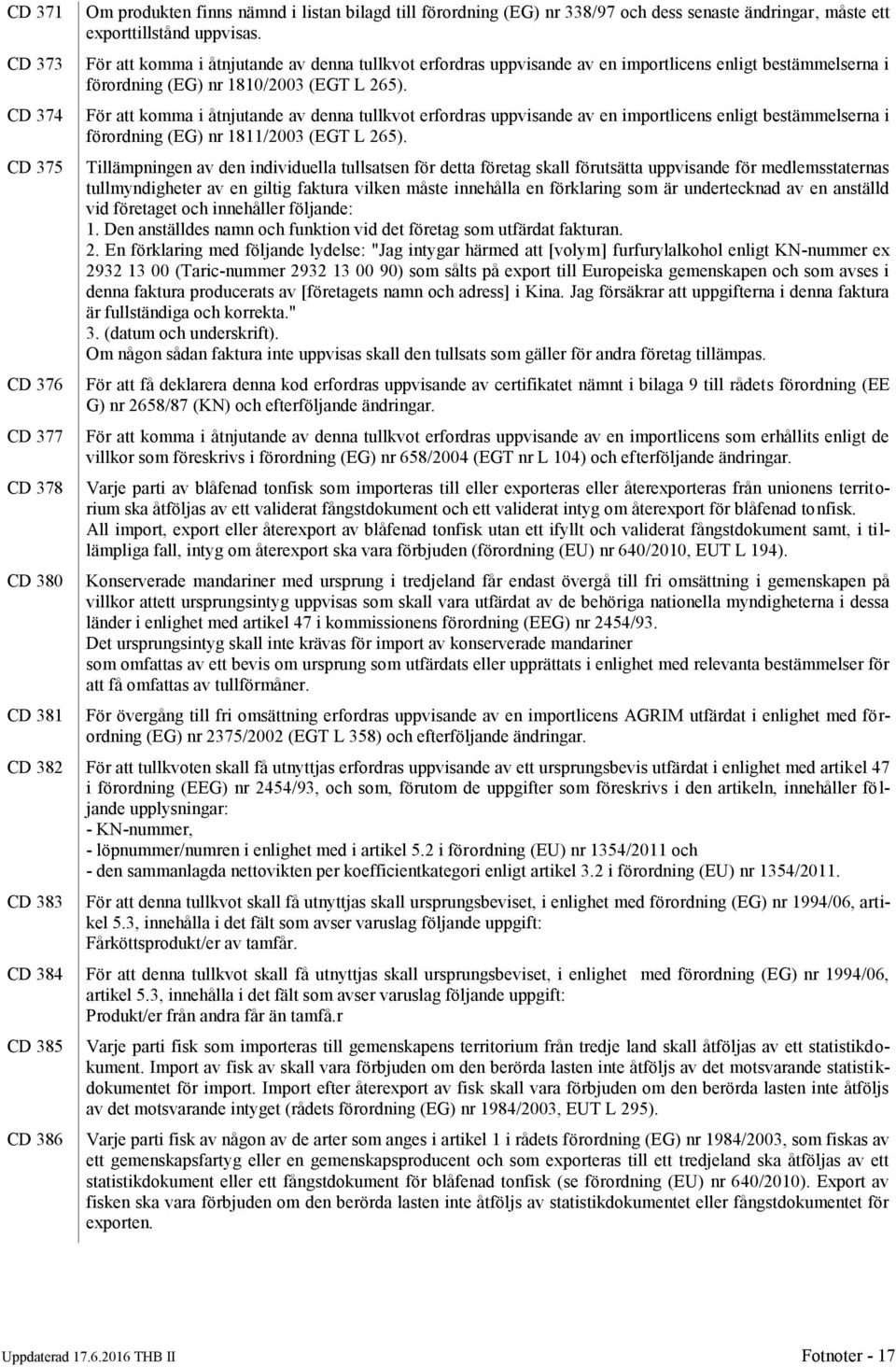 För att komma i åtnjutande av denna tullkvot erfordras uppvisande av en importlicens enligt bestämmelserna i förordning (EG) nr 1811/2003 (EGT L 265).