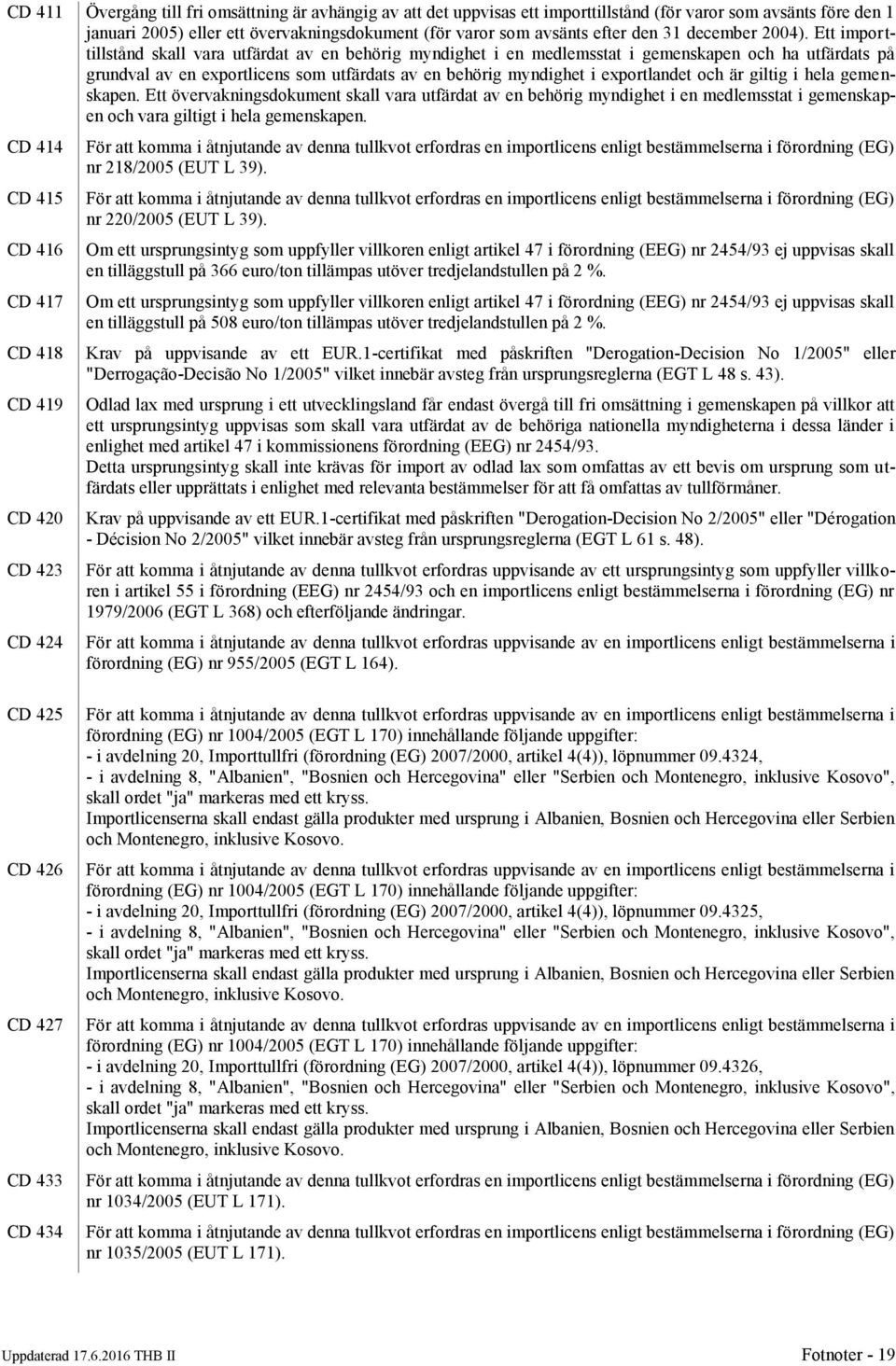 Ett importtillstånd skall vara utfärdat av en behörig myndighet i en medlemsstat i gemenskapen och ha utfärdats på grundval av en exportlicens som utfärdats av en behörig myndighet i exportlandet och