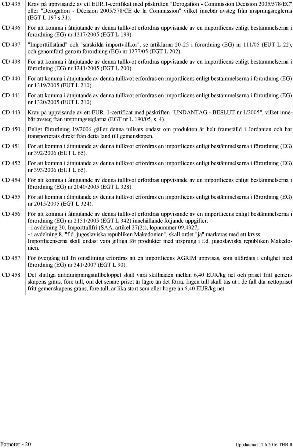 För att komma i åtnjutande av denna tullkvot erfordras uppvisande av en importlicens enligt bestämmelserna i förordning (EG) nr 1217/2005 (EGT L 199).