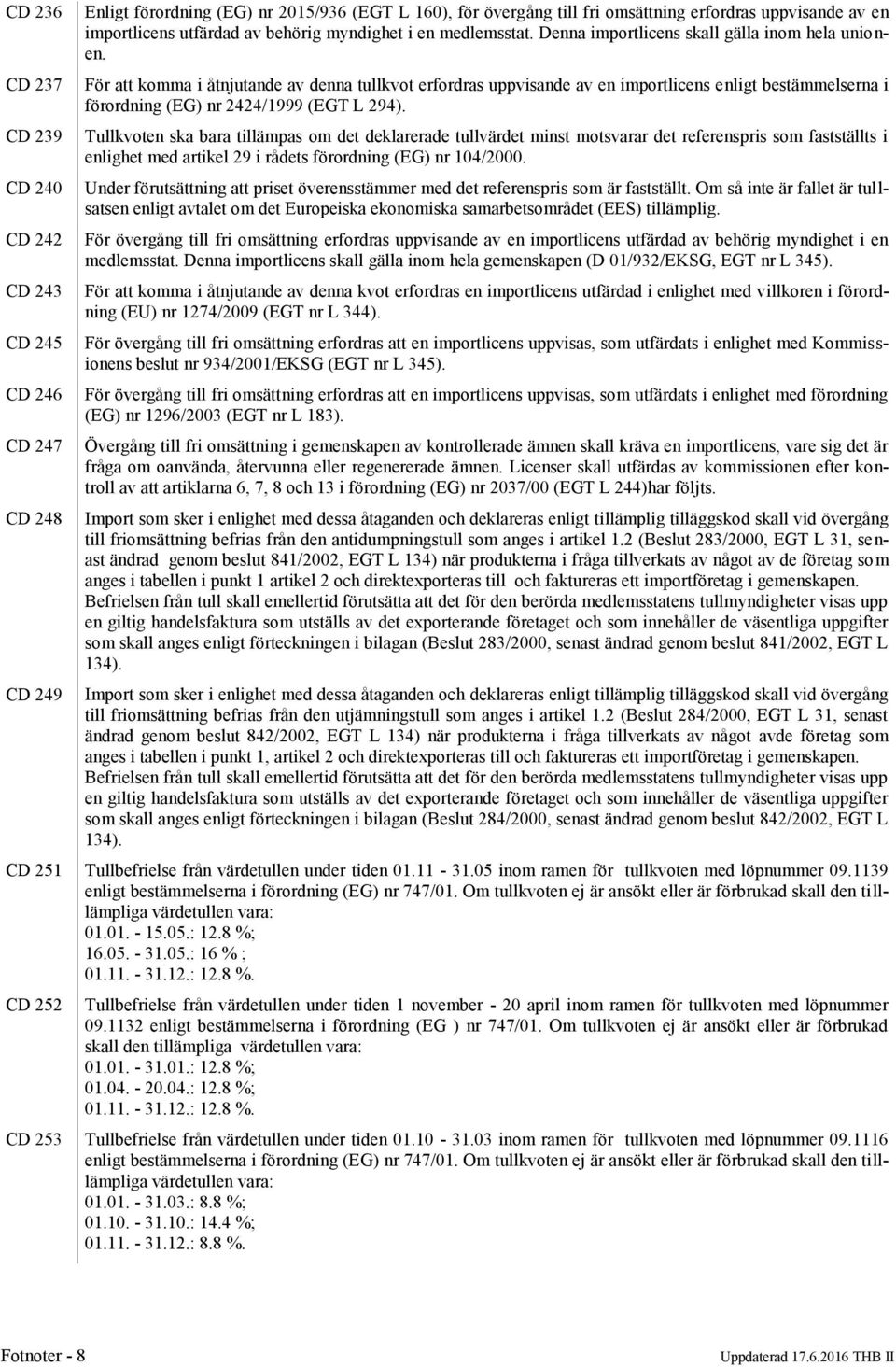 För att komma i åtnjutande av denna tullkvot erfordras uppvisande av en importlicens enligt bestämmelserna i förordning (EG) nr 2424/1999 (EGT L 294).