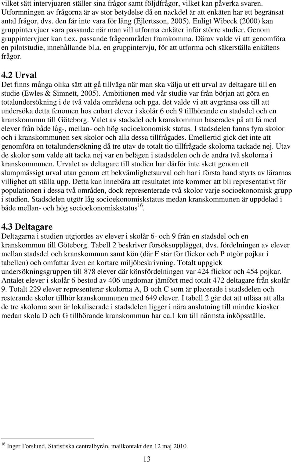 Enligt Wibeck (2000) kan gruppintervjuer vara passande när man vill utforma enkäter inför större studier. Genom gruppintervjuer kan t.ex. passande frågeområden framkomma.