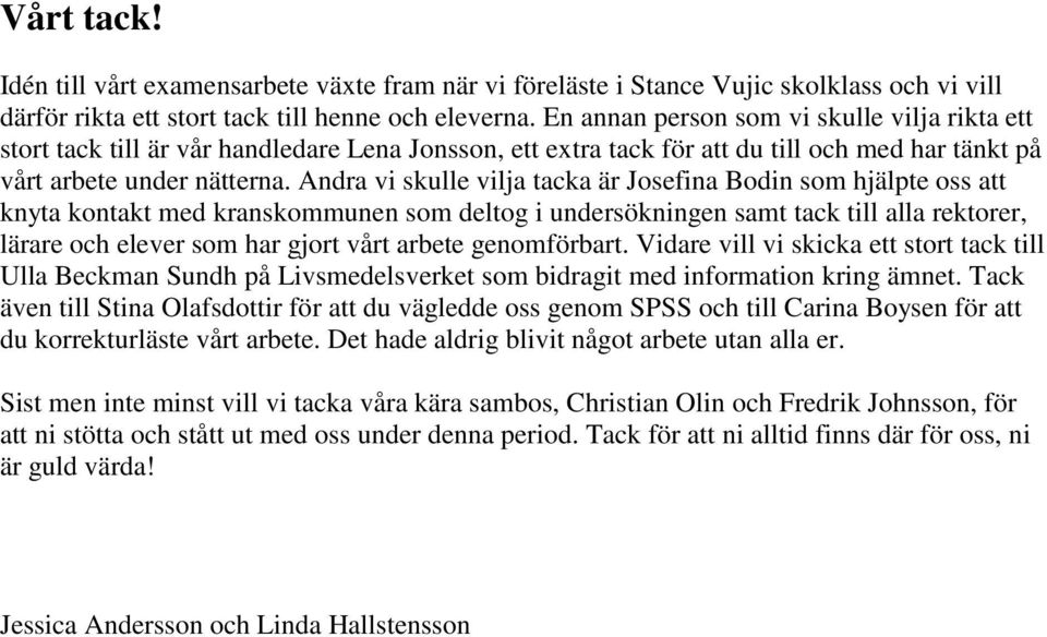 Andra vi skulle vilja tacka är Josefina Bodin som hjälpte oss att knyta kontakt med kranskommunen som deltog i undersökningen samt tack till alla rektorer, lärare och elever som har gjort vårt arbete