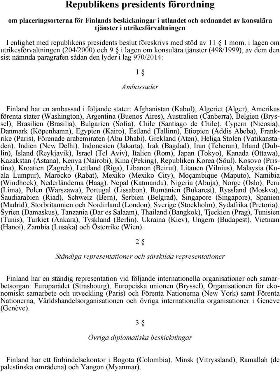 i lagen om utrikesförvaltningen (204/2000) och 9 i lagen om konsulära tjänster (498/1999), av dem den sist nämnda paragrafen sådan den lyder i lag 970/2014: 1 Ambassader Finland har en ambassad i