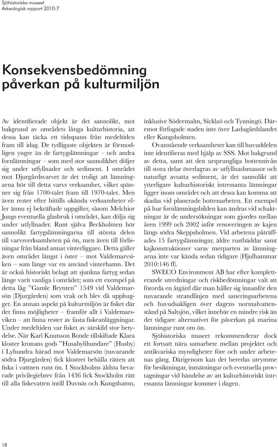 I området mot Djurgårdsvarvet är det troligt att lämningarna hör till detta varvs verksamhet, vilket spänner sig från 1700-talet fram till 1970-talet.