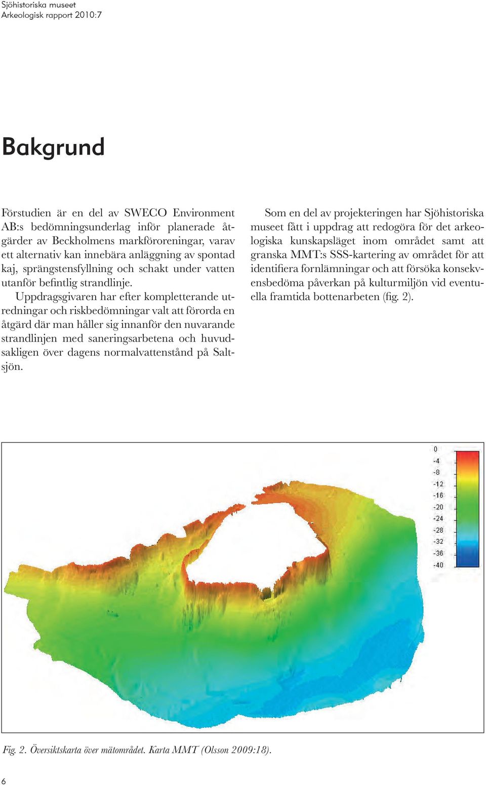 Uppdragsgivaren har efter kompletterande utredningar och riskbedömningar valt att förorda en åtgärd där man håller sig innanför den nuvarande strandlinjen med saneringsarbetena och huvudsakligen över