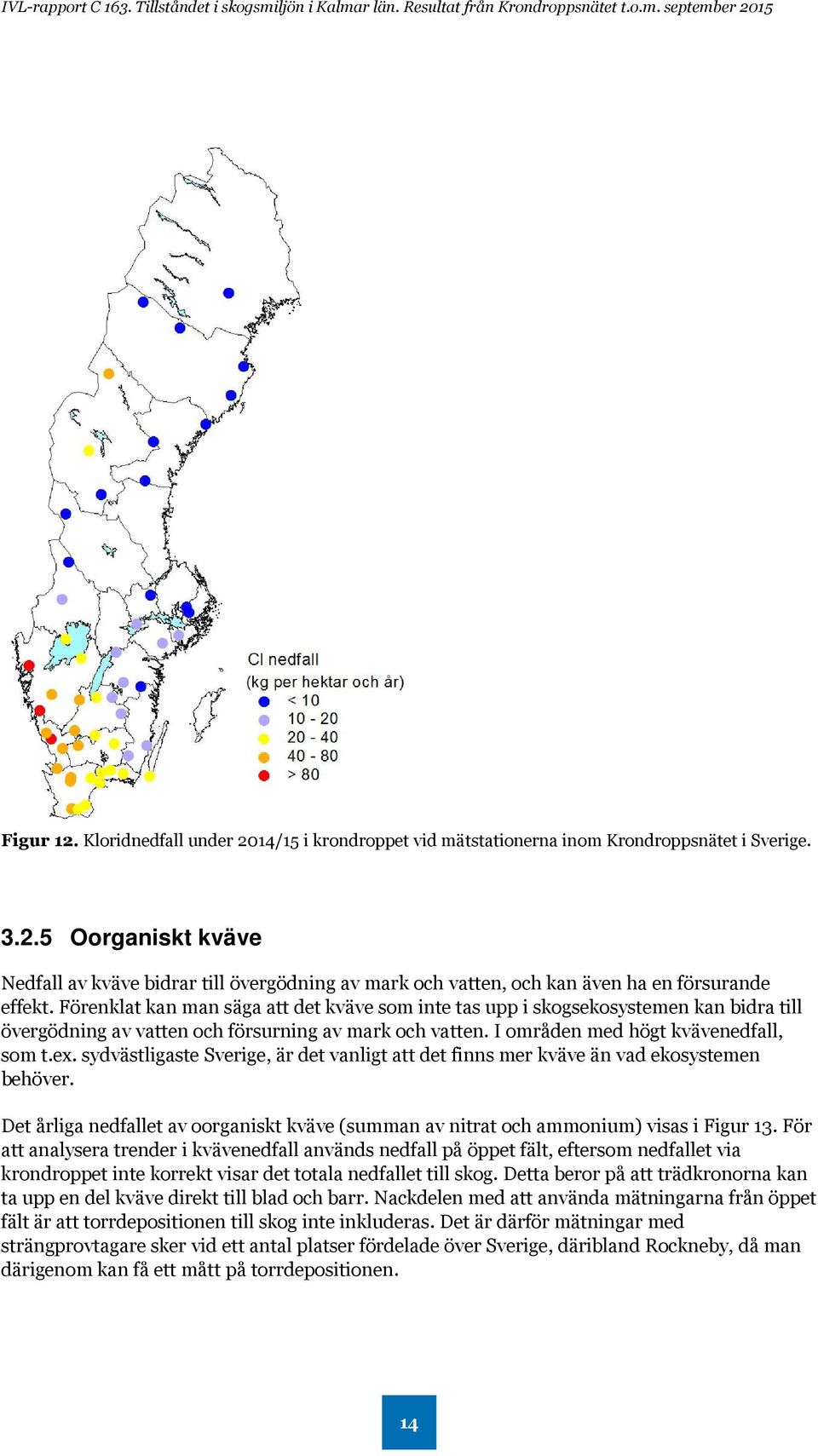 sydvästligaste Sverige, är det vanligt att det finns mer kväve än vad ekosystemen behöver. Det årliga nedfallet av oorganiskt kväve (summan av nitrat och ammonium) visas i Figur 13.