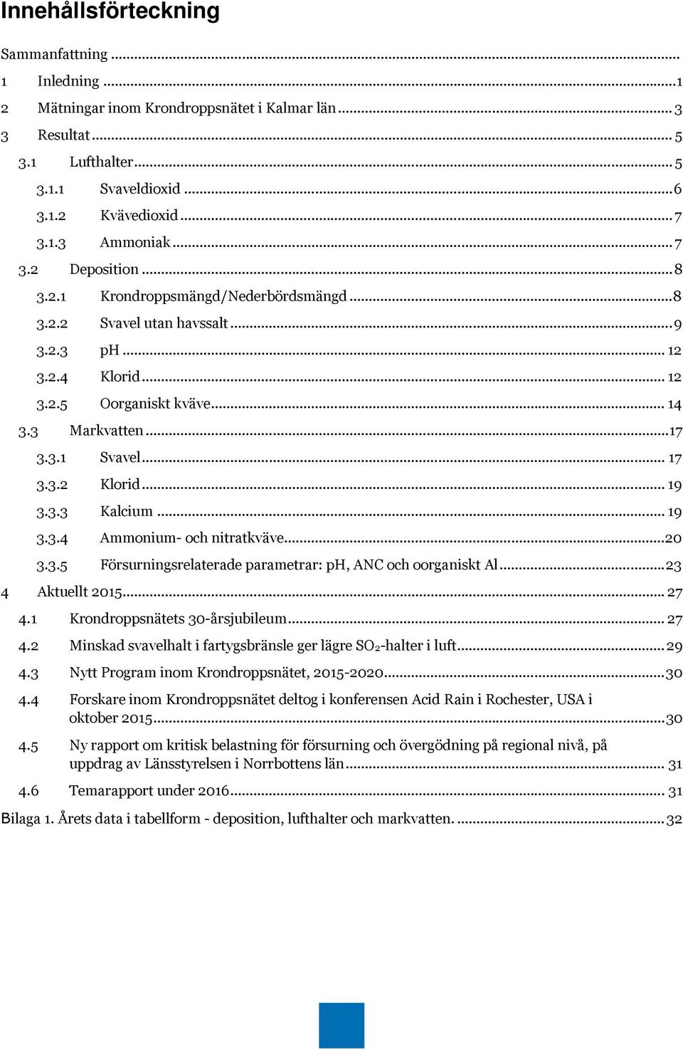 .. 17 3.3.2 Klorid... 19 3.3.3 Kalcium... 19 3.3.4 Ammonium- och nitratkväve... 20 3.3.5 Försurningsrelaterade parametrar: ph, ANC och oorganiskt Al... 23 4 Aktuellt 2015... 27 4.