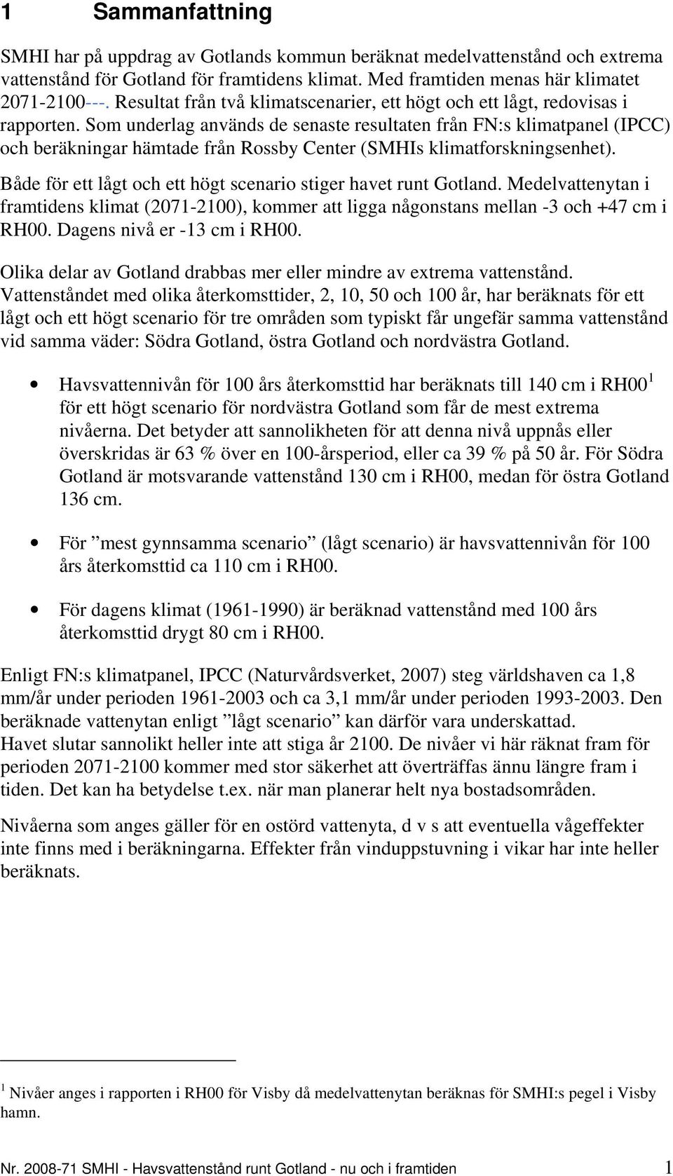 Som underlag används de senaste resultaten från FN:s klimatpanel (IPCC) och beräkningar hämtade från Rossby Center (SMHIs klimatforskningsenhet).
