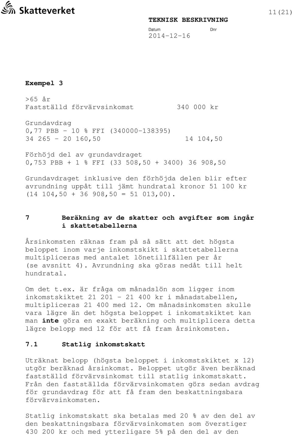 7 Beräkning av de skatter och avgifter som ingår i skattetabellerna Årsinkomsten räknas fram på så sätt att det högsta beloppet inom varje inkomstskikt i skattetabellerna multipliceras med antalet