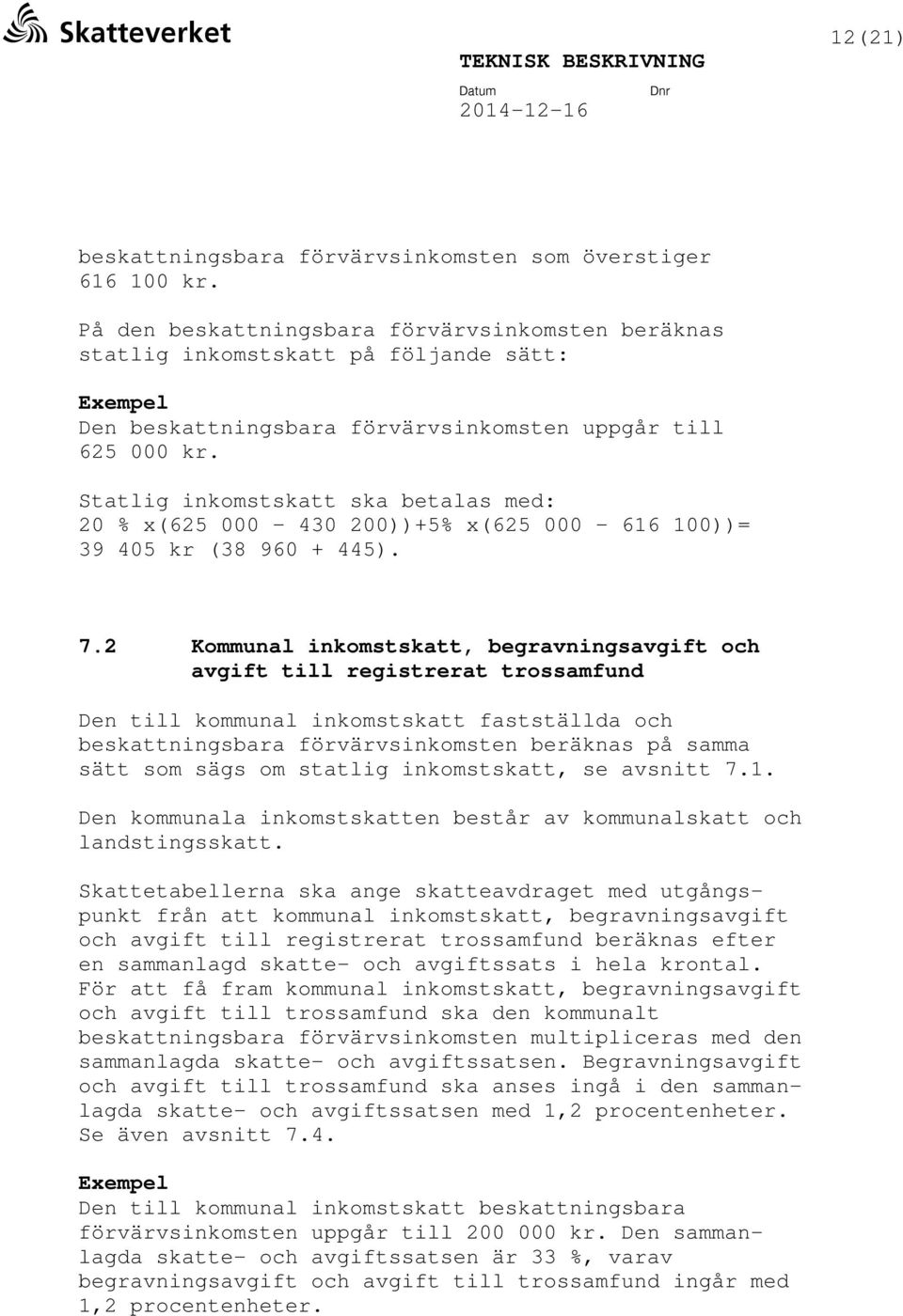 Statlig inkomstskatt ska betalas med: 20 % x(625 000 430 200))+5% x(625 000 616 100))= 39 405 kr (38 960 + 445). 7.