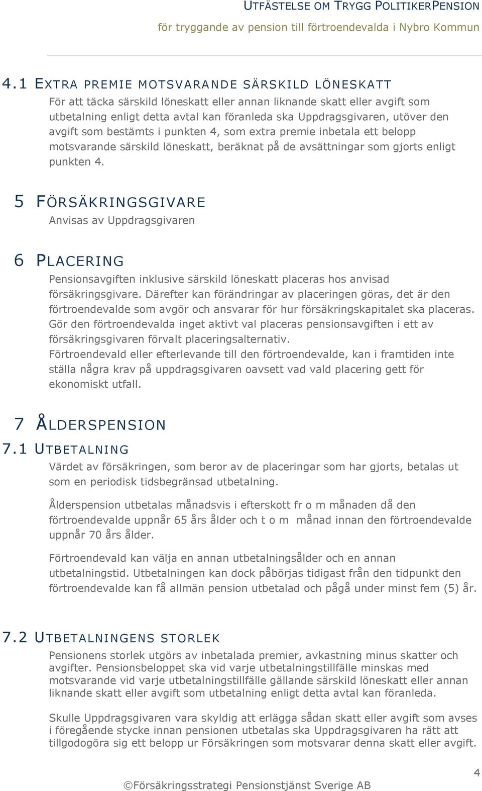 5 FÖRSÄKRINGSGIVARE Anvisas av Uppdragsgivaren 6 PLACERING Pensionsavgiften inklusive särskild löneskatt placeras hos anvisad försäkringsgivare.