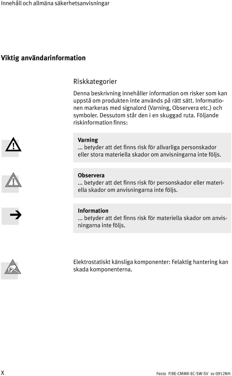 .. betyder att det finns risk för allvarliga personskador eller stora materiella skador om anvisningarna inte följs. Observera.