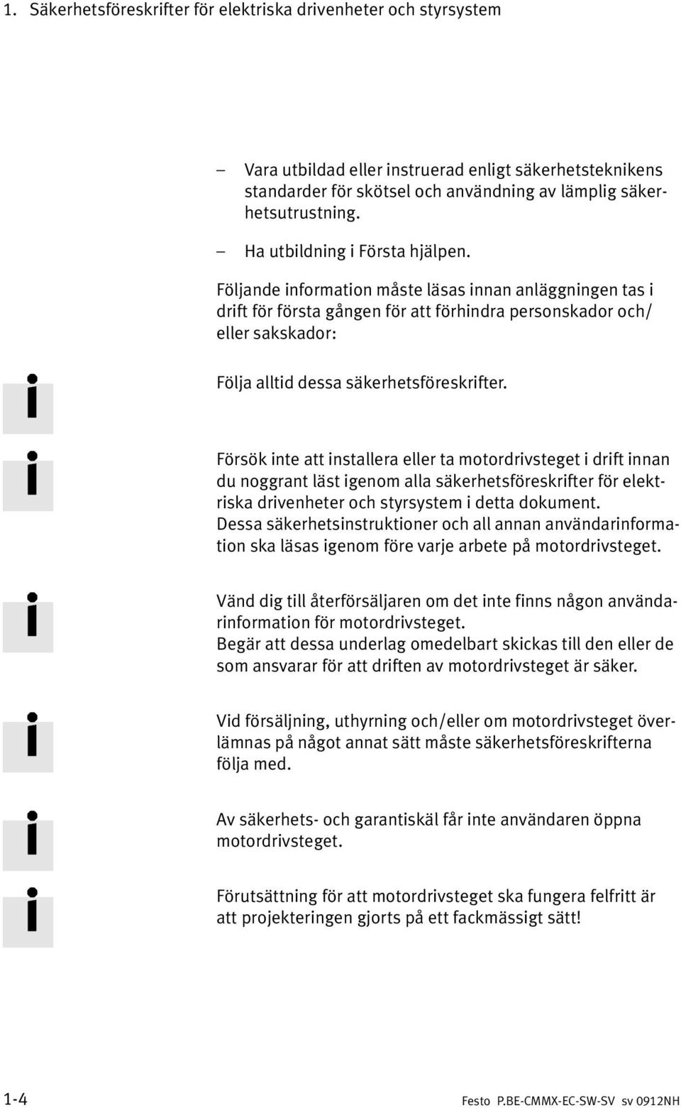 Följande information måste läsas innan anläggningen tas i drift för första gången för att förhindra personskador och/ eller sakskador: Följa alltid dessa säkerhetsföreskrifter.