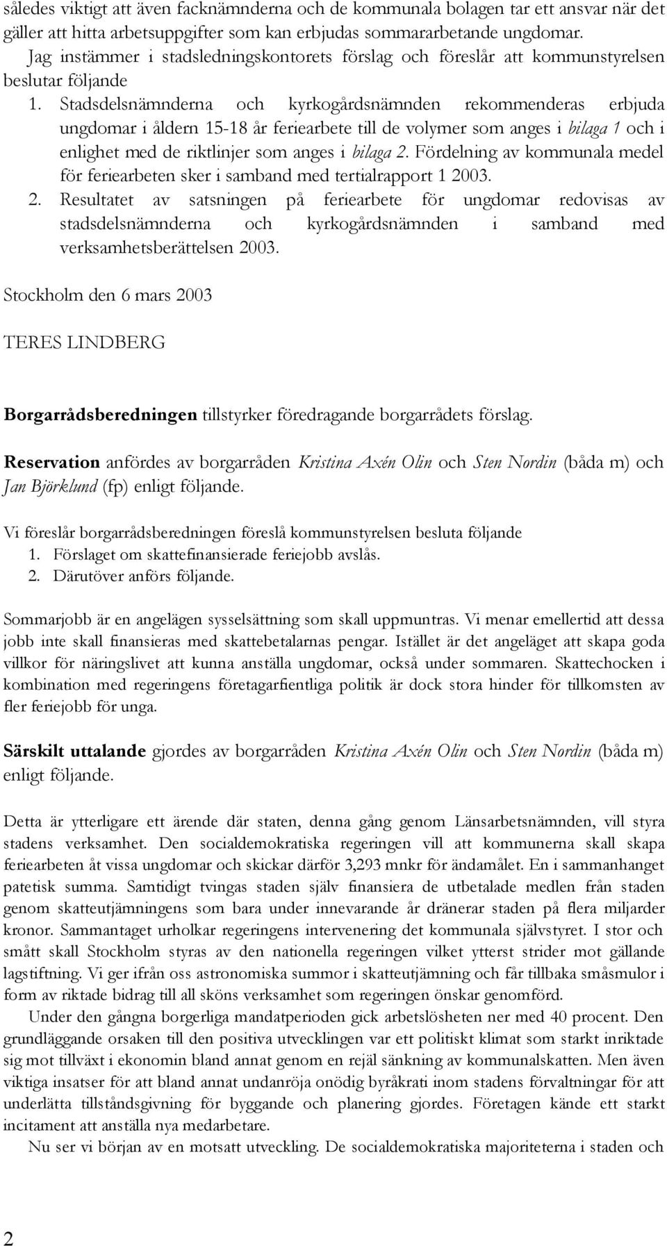 Stadsdelsnämnderna och kyrkogårdsnämnden rekommenderas erbjuda ungdomar i åldern 15-18 år feriearbete till de volymer som anges i bilaga 1 och i enlighet med de riktlinjer som anges i bilaga 2.